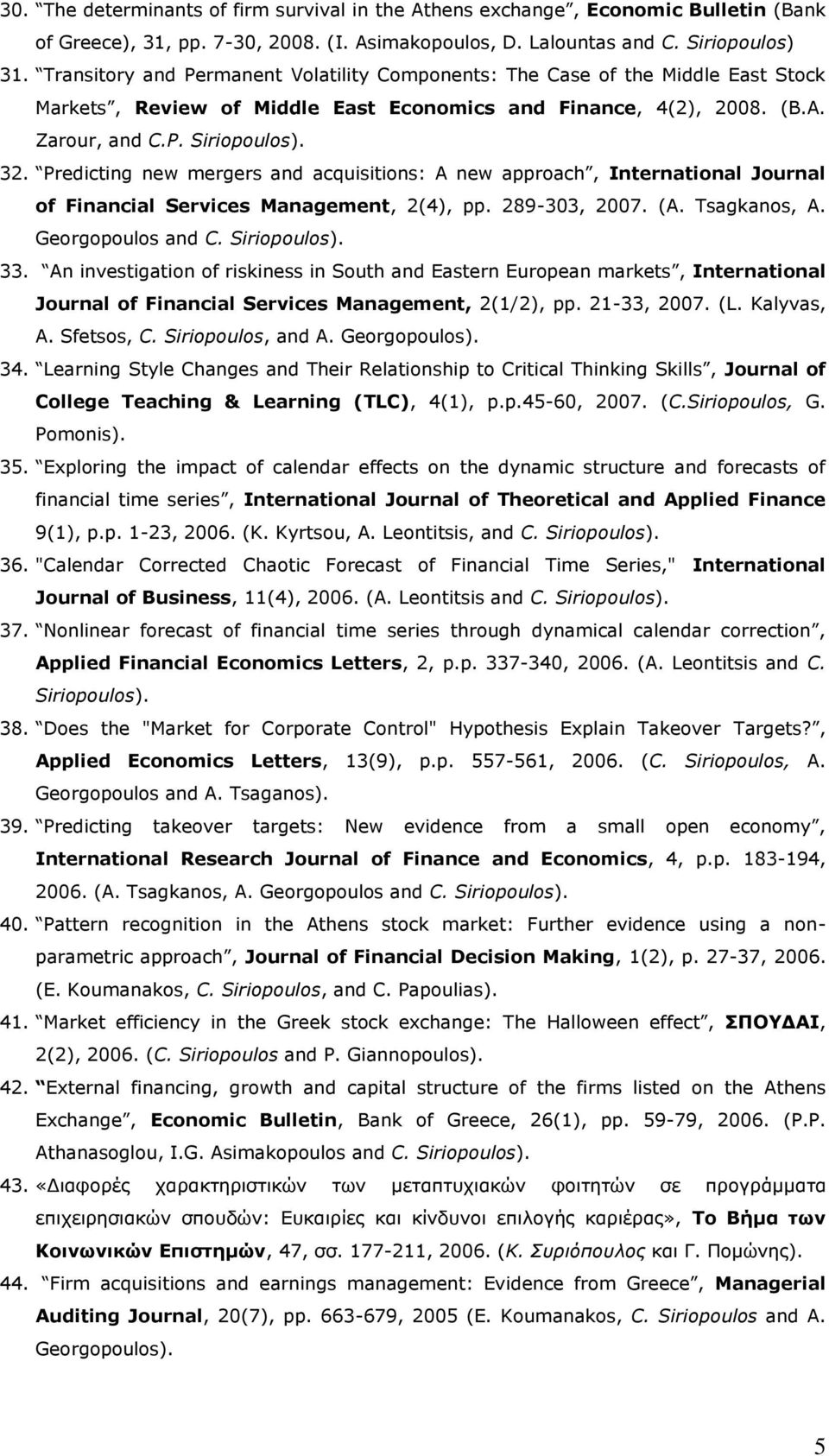 Predicting new mergers and acquisitions: A new approach, International Journal of Financial Services Management, 2(4), pp. 289-303, 2007. (A. Tsagkanos, A. Georgopoulos and C. Siriopoulos). 33.