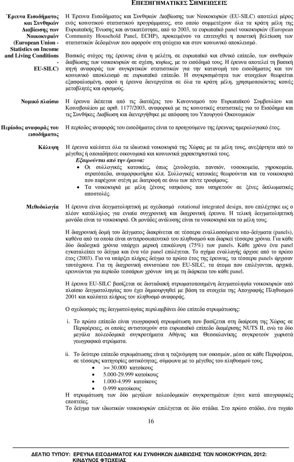 της Ευρωπαϊκής Ένωσης και αντικατέστησε, από το 2003, το ευρωπαϊκό panel νοικοκυριών (European Community Household Panel, ECHP), προκειµένου να επιτευχθεί η ποιοτική βελτίωση των στατιστικών