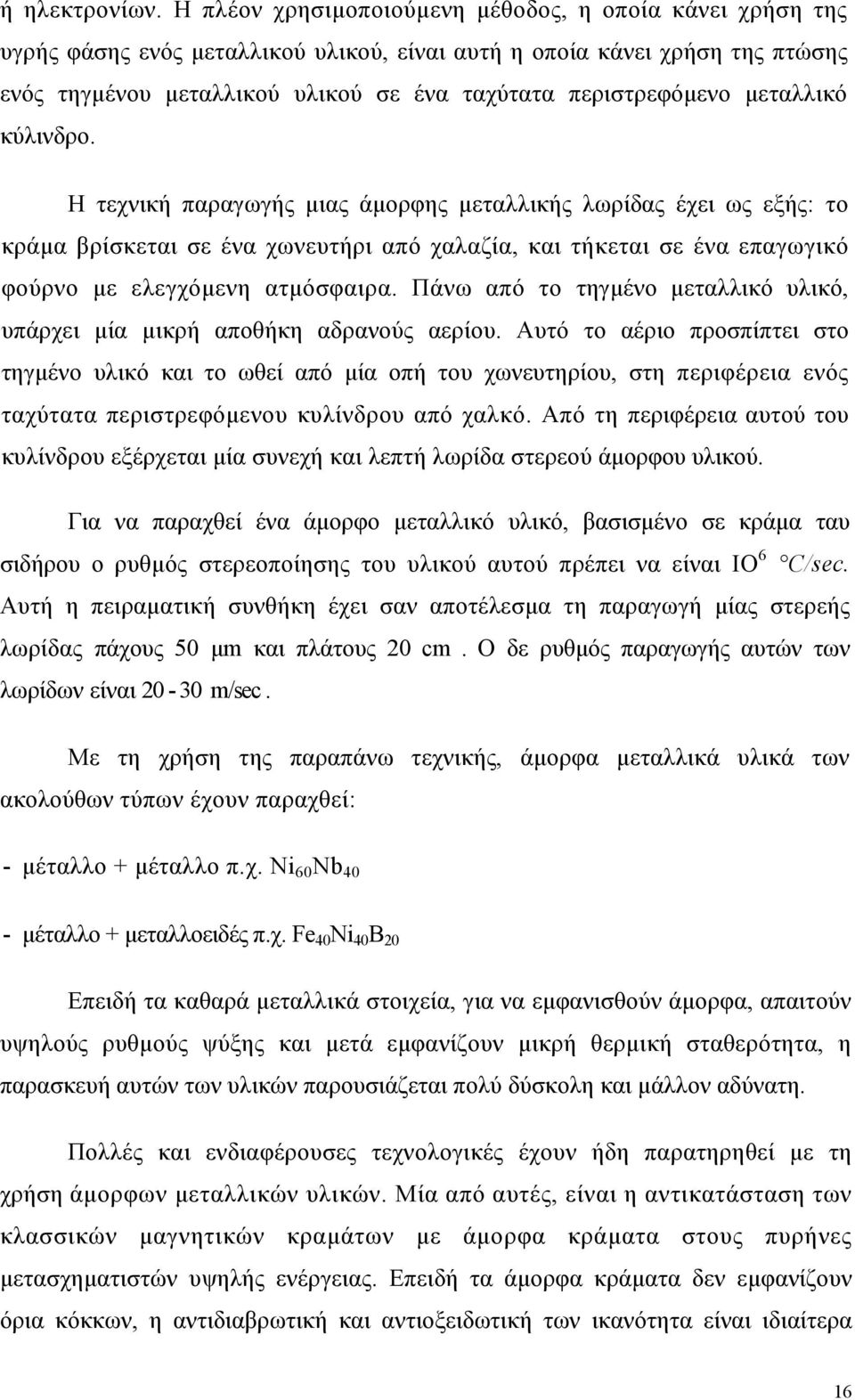 μεταλλικό κύλινδρο. Η τεχνική παραγωγής μιας άμορφης μεταλλικής λωρίδας έχει ως εξής: το κράμα βρίσκεται σε ένα χωνευτήρι από χαλαζία, και τήκεται σε ένα επαγωγικό φούρνο με ελεγχόμενη ατμόσφαιρα.