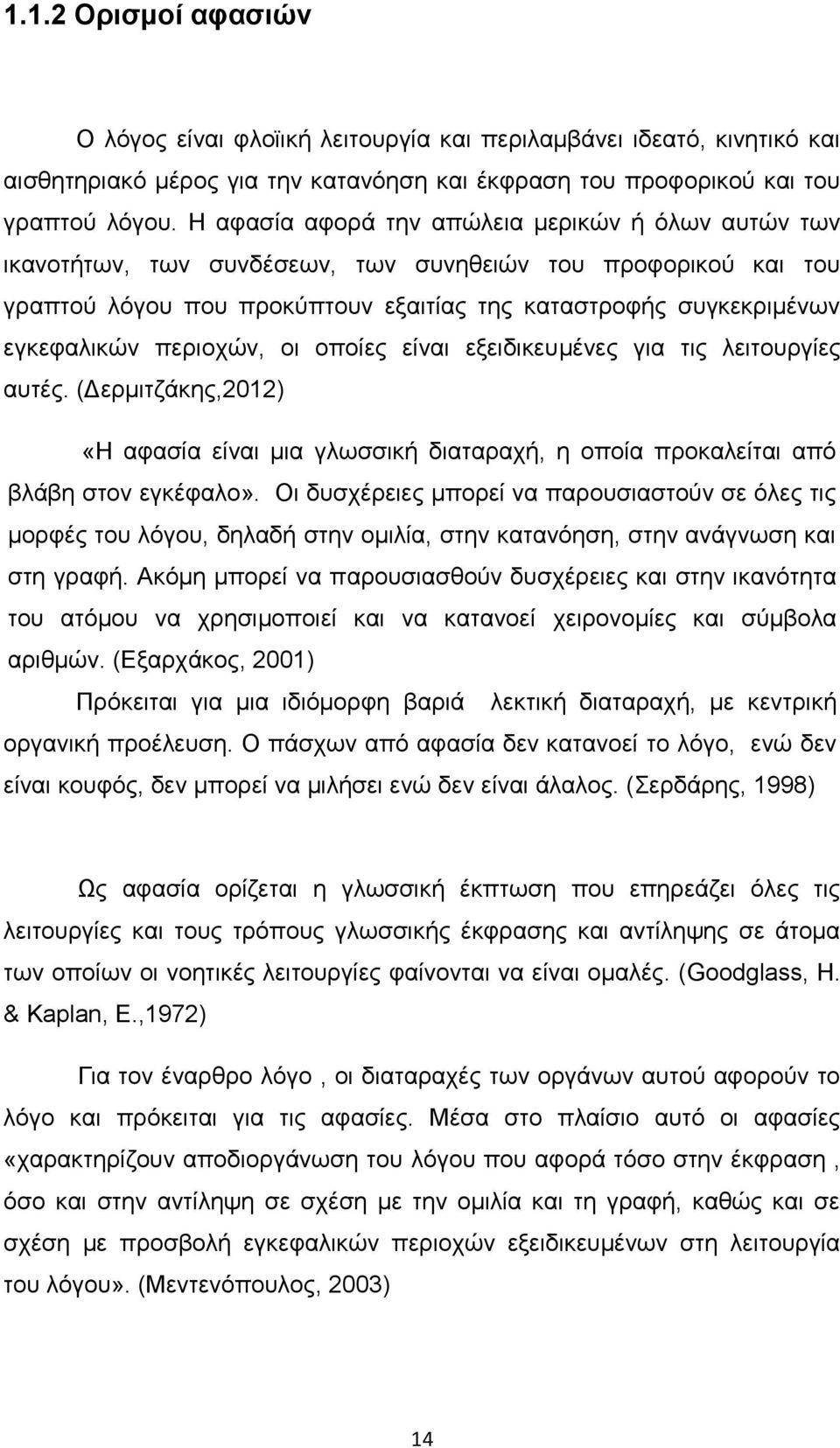 περιοχών, οι οποίες είναι εξειδικευμένες για τις λειτουργίες αυτές. (Δερμιτζάκης,2012) «Η αφασία είναι μια γλωσσική διαταραχή, η οποία προκαλείται από βλάβη στον εγκέφαλο».