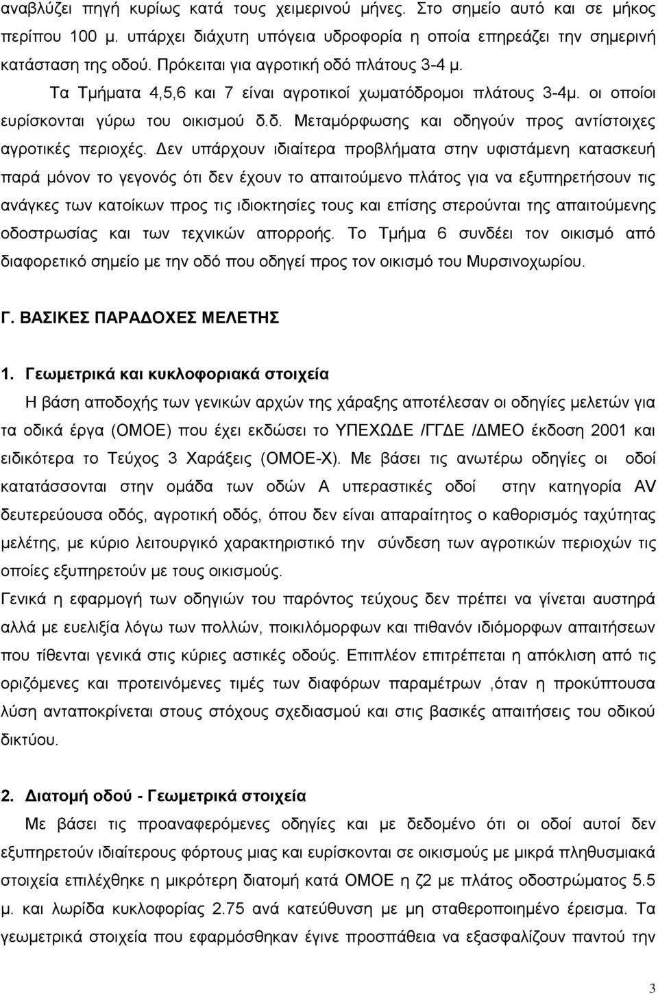 Δεν υπάρχουν ιδιαίτερα προβλήματα στην υφιστάμενη κατασκευή παρά μόνον το γεγονός ότι δεν έχουν το απαιτούμενο πλάτος για να εξυπηρετήσουν τις ανάγκες των κατοίκων προς τις ιδιοκτησίες τους και