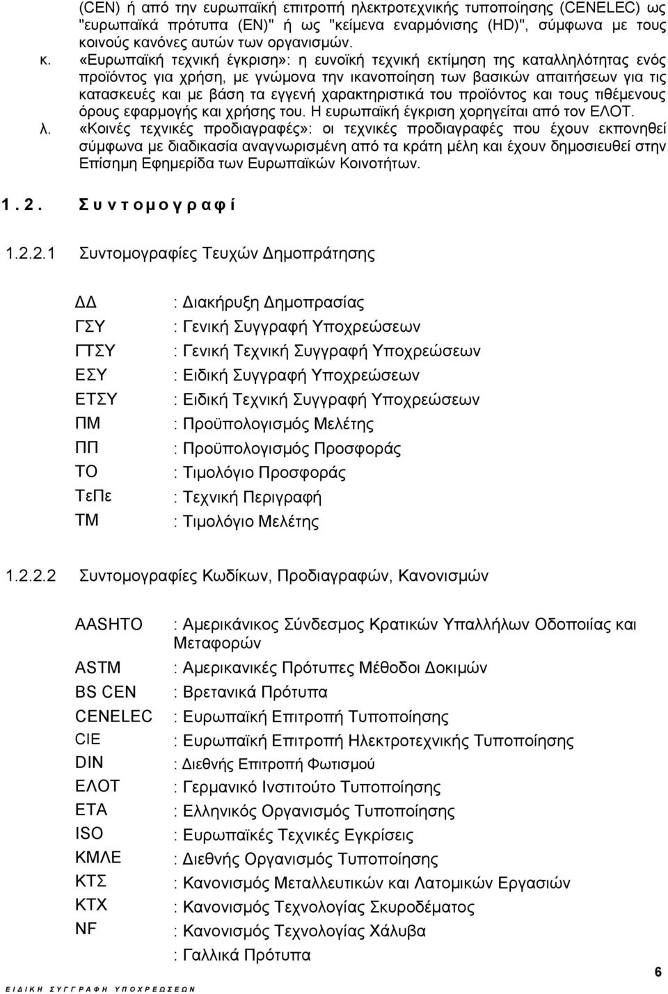 χαρακτηριστικά του προϊόντος και τους τιθέμενους όρους εφαρμογής και χρήσης του. Η ευρωπαϊκή έγκριση χορηγείται από τον ΕΛΟΤ.