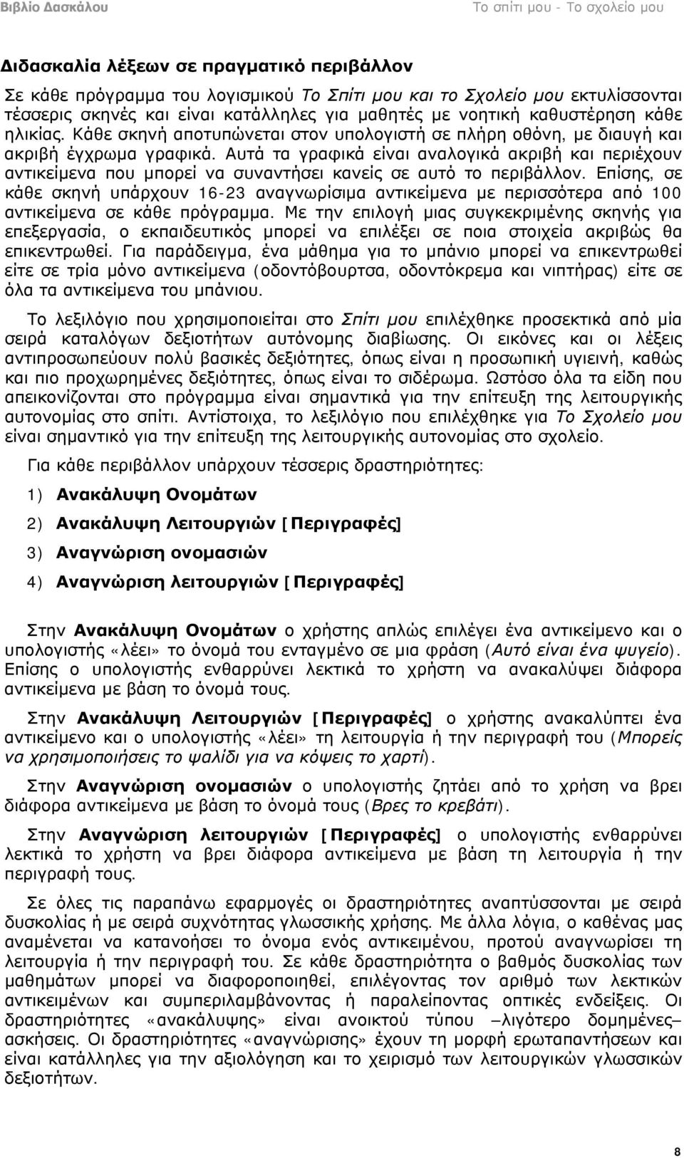 Αυτά τα γραφικά είναι αναλογικά ακριβή και περιέχουν αντικείμενα που μπορεί να συναντήσει κανείς σε αυτό το περιβάλλον.