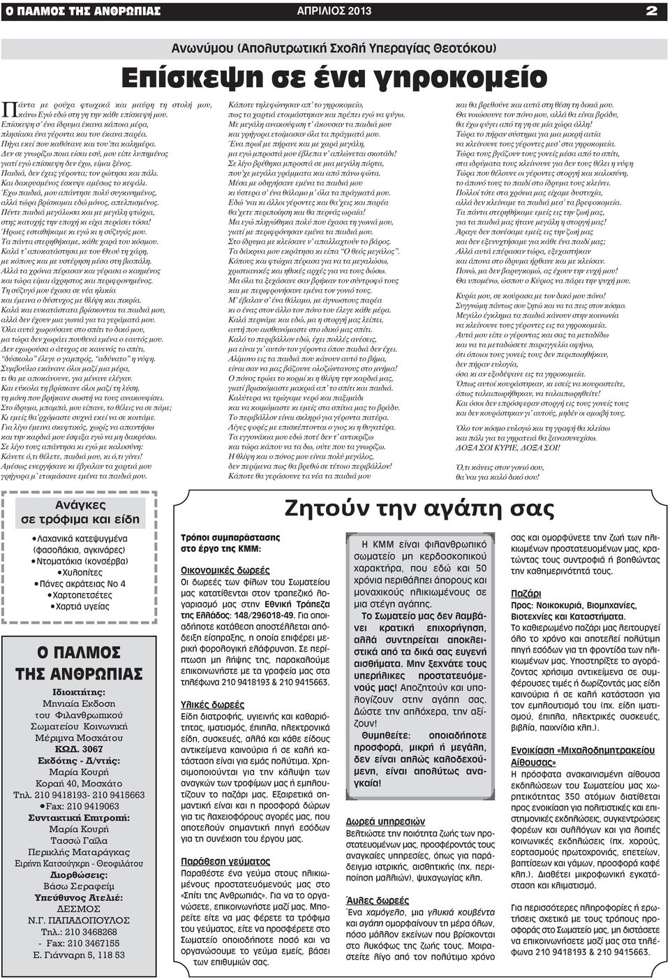Δεν σε γνωρίζω ποια είσαι εσύ, μου είπε λυπημένος γιατί εγώ επίσκεψη δεν έχω, είμαι ξένος. Παιδιά, δεν έχεις γέροντα; τον ρώτησα και πάλι. Και δακρυσμένος έσκυψε αμέσως το κεφάλι.