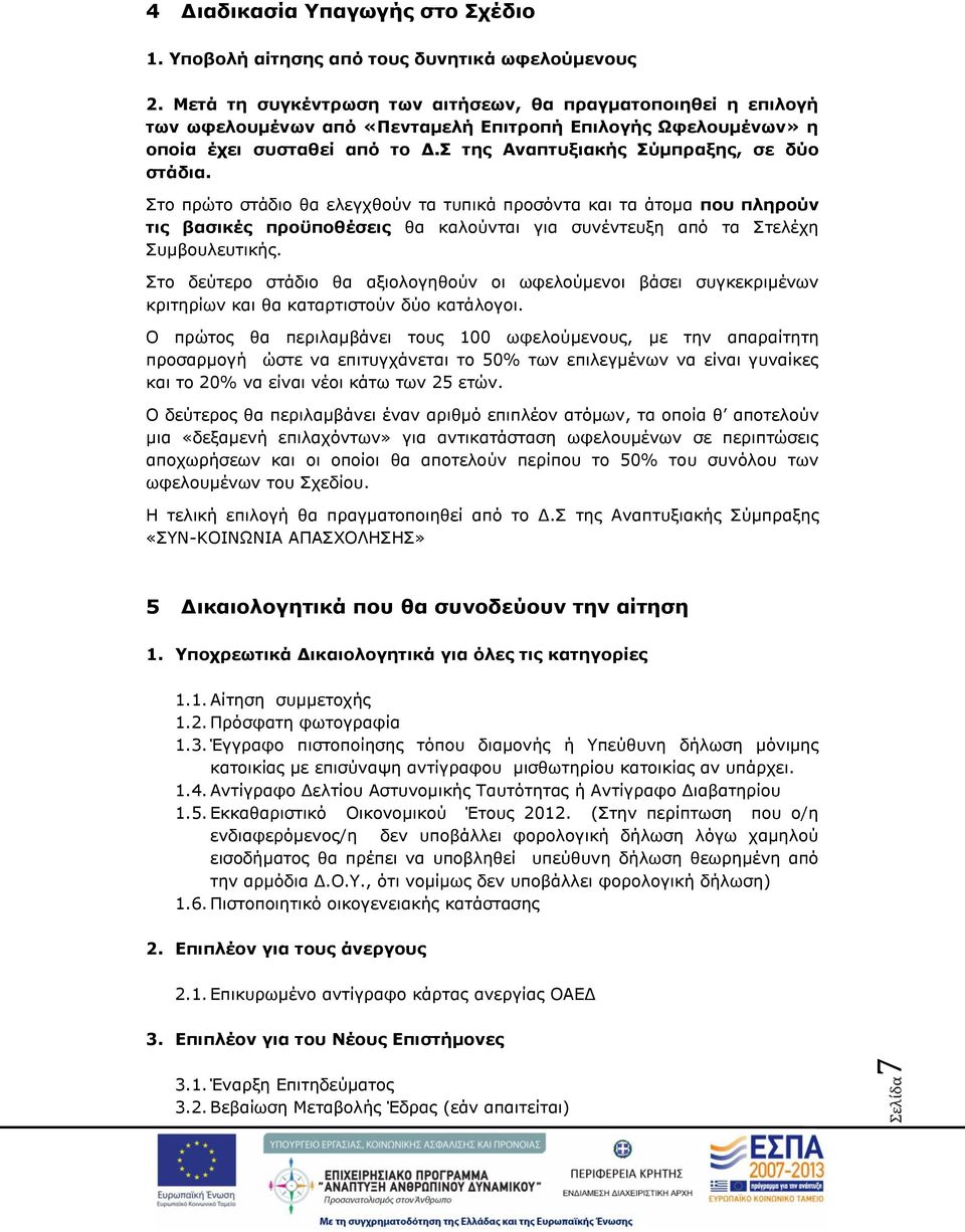 Στο πρώτο στάδιο θα ελεγχθούν τα τυπικά προσόντα και τα άτομα που πληρούν τις βασικές προϋποθέσεις θα καλούνται για συνέντευξη από τα Στελέχη Συμβουλευτικής.