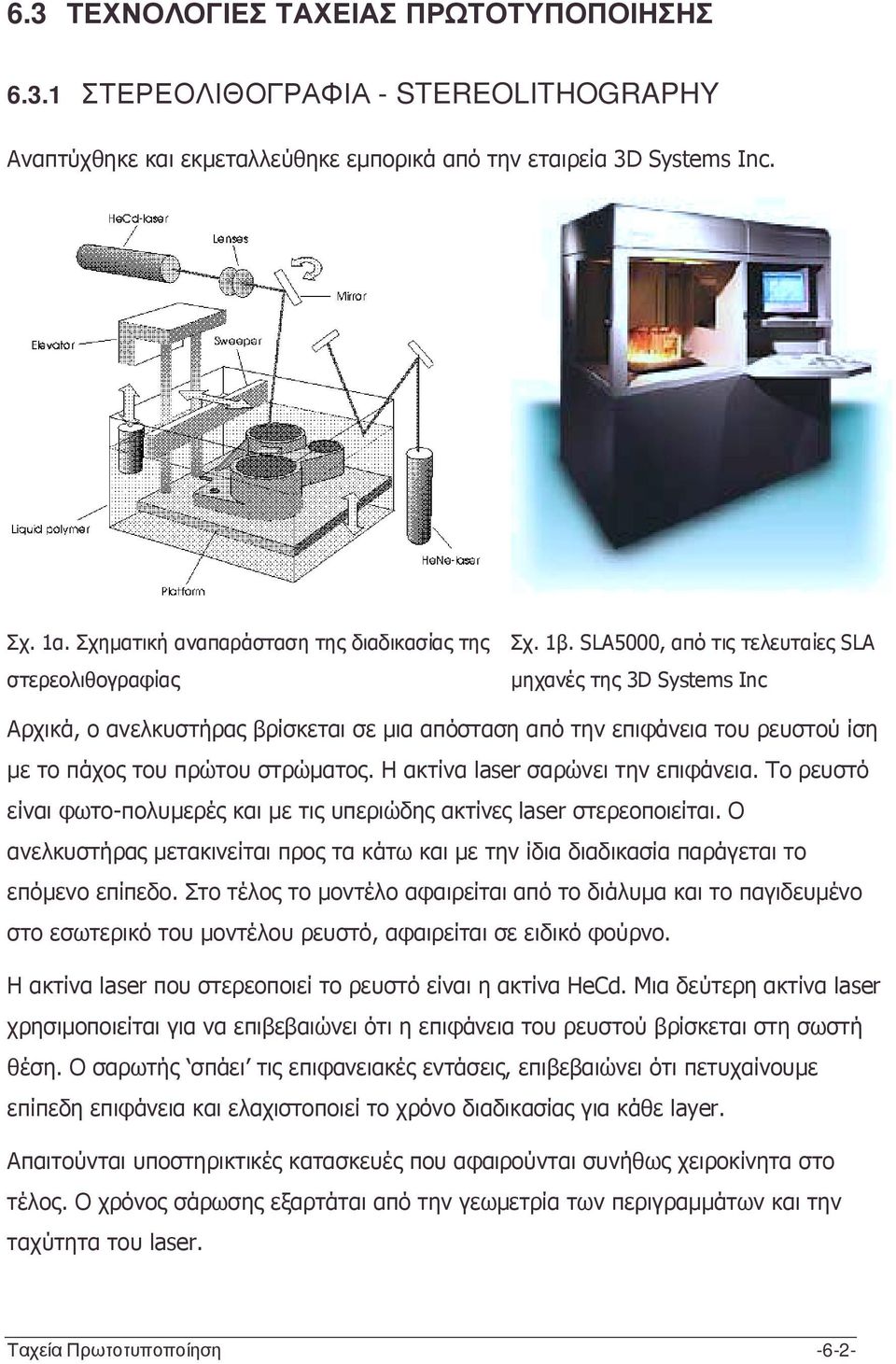 SLA5000, από τις τελευταίες SLA µηχανές της 3D Systems Inc Αρχικά, ο ανελκυστήρας βρίσκεται σε µια απόσταση από την επιφάνεια του ρευστού ίση µε το πάχος του πρώτου στρώµατος.