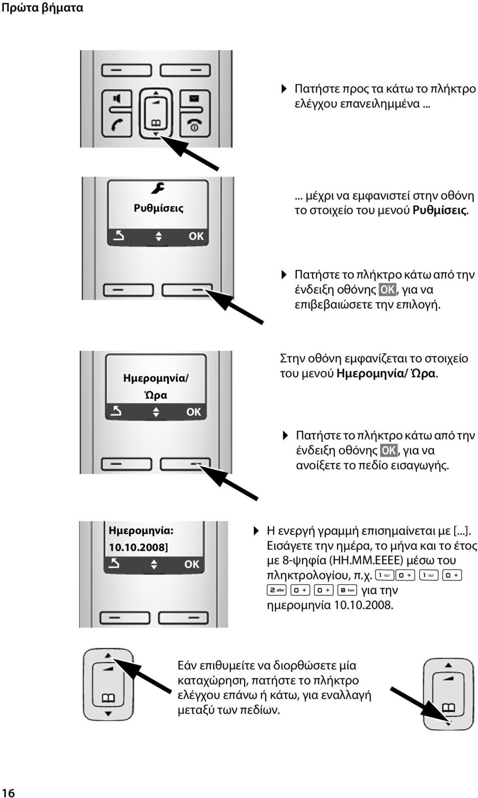 Πατήστε το πλήκτρο κάτω από την ένδειξη οθόνης ΟΚ, για να ανοίξετε το πεδίο εισαγωγής. Ημερομηνία: 10.10.2008] Ç U ΟΚ Η ενεργή γραμμή επισημαίνεται με [...]. Εισάγετε την ημέρα, το μήνα και το έτος με 8-ψηφία (ΗΗ.