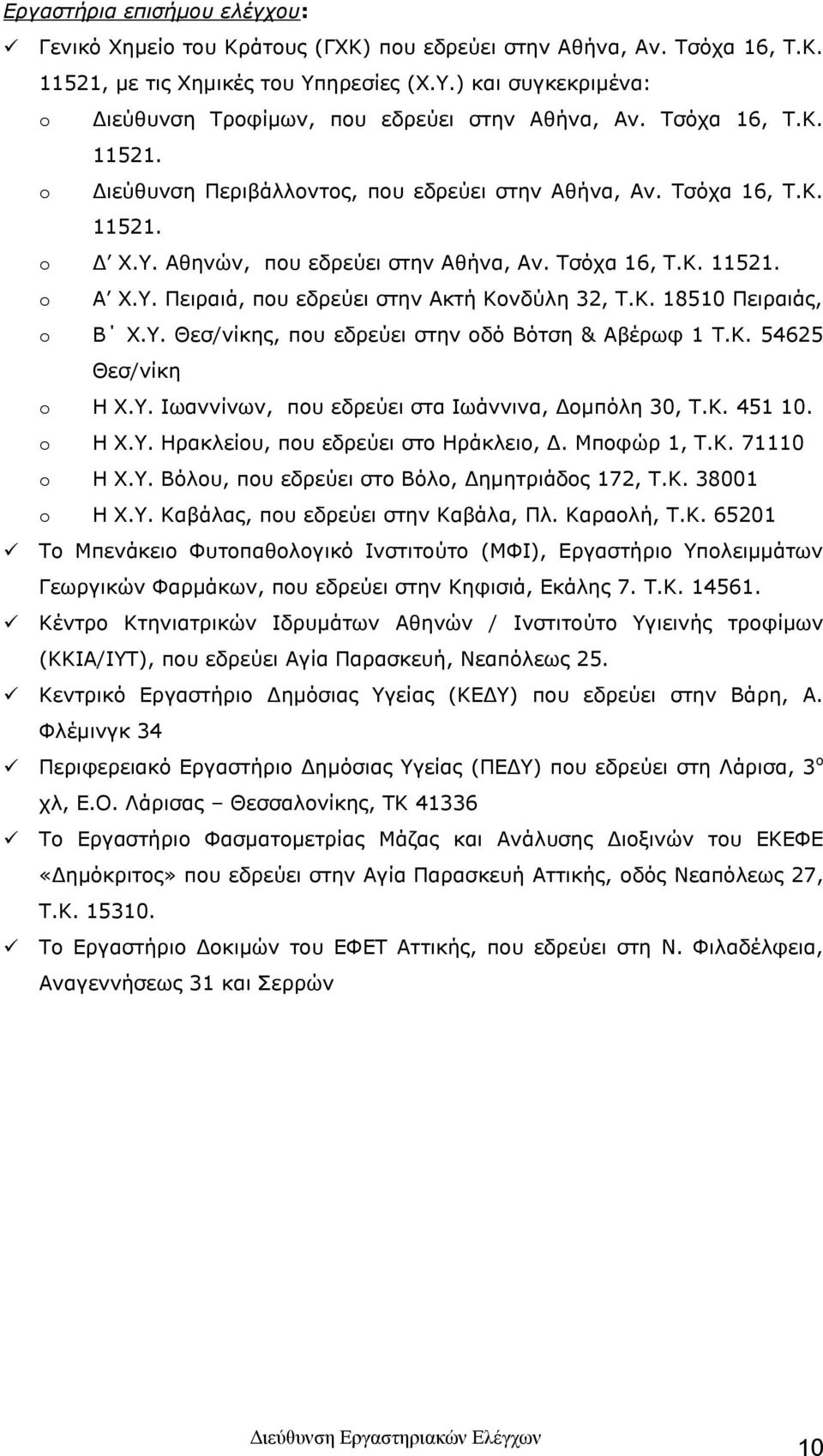 Τσόχα 16, Τ.Κ. 11521. o Α Χ.Υ. Πειραιά, που εδρεύει στην Ακτή Κονδύλη 32, Τ.Κ. 18510 Πειραιάς, o Β Χ.Υ. Θεσ/νίκης, που εδρεύει στην οδό Βότση & Αβέρωφ 1 Τ.Κ. 54625 Θεσ/νίκη o Η Χ.Υ. Ιωαννίνων, που εδρεύει στα Ιωάννινα, Δομπόλη 30, Τ.