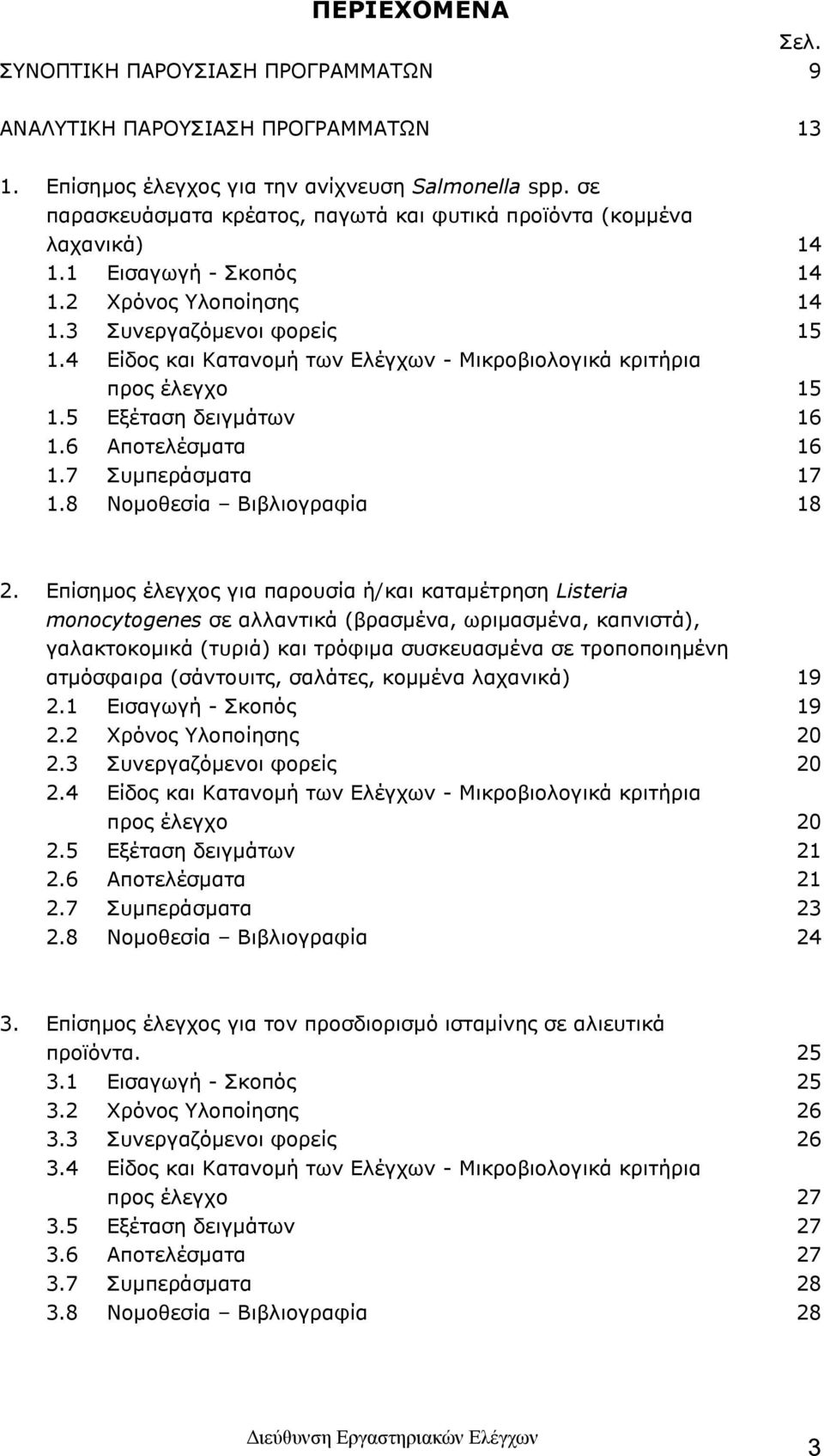 4 Είδος και Κατανομή των Ελέγχων - Μικροβιολογικά κριτήρια προς έλεγχο 15 1.5 Εξέταση δειγμάτων 16 1.6 Αποτελέσματα 16 1.7 Συμπεράσματα 17 1.8 Νομοθεσία Βιβλιογραφία 18 2.