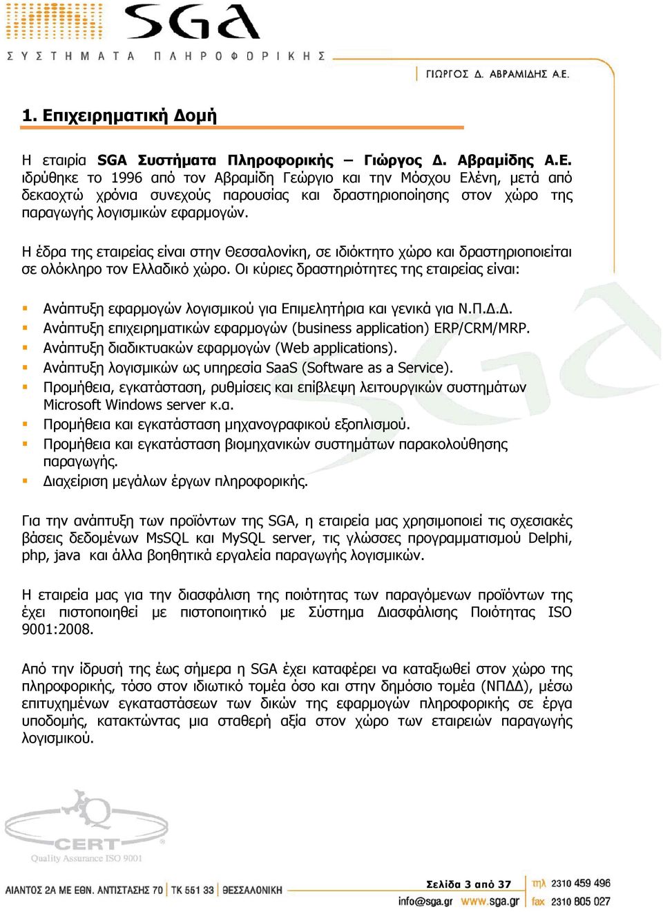 Οι κύριες δραστηριότητες της εταιρείας είναι: Ανάπτυξη εφαρμογών λογισμικού για Επιμελητήρια και γενικά για Ν.Π.Δ.Δ. Ανάπτυξη επιχειρηματικών εφαρμογών (business application) ERP/CRM/MRP.