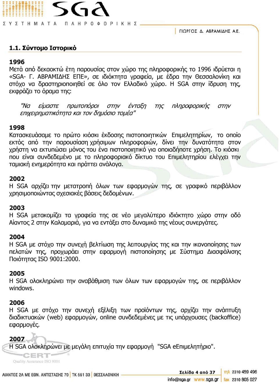 Η SGA στην ίδρυση της, εκφράζει το όραμα της: "Να είμαστε πρωτοπόροι στην ένταξη της πληροφορικής στην επιχειρηματικότητα και τον δημόσιο τομέα" 1998 Κατασκευάσαμε το πρώτο κιόσκι έκδοσης
