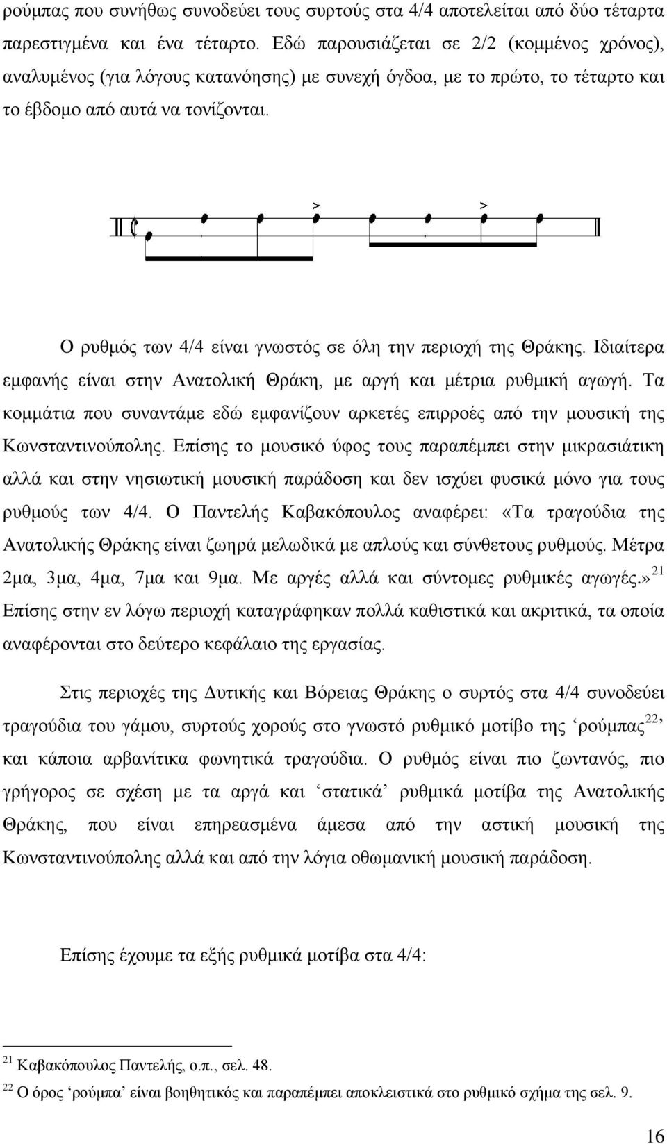 Ο ρυθμός των 4/4 είναι γνωστός σε όλη την περιοχή της Θράκης. Ιδιαίτερα εμφανής είναι στην Ανατολική Θράκη, με αργή και μέτρια ρυθμική αγωγή.