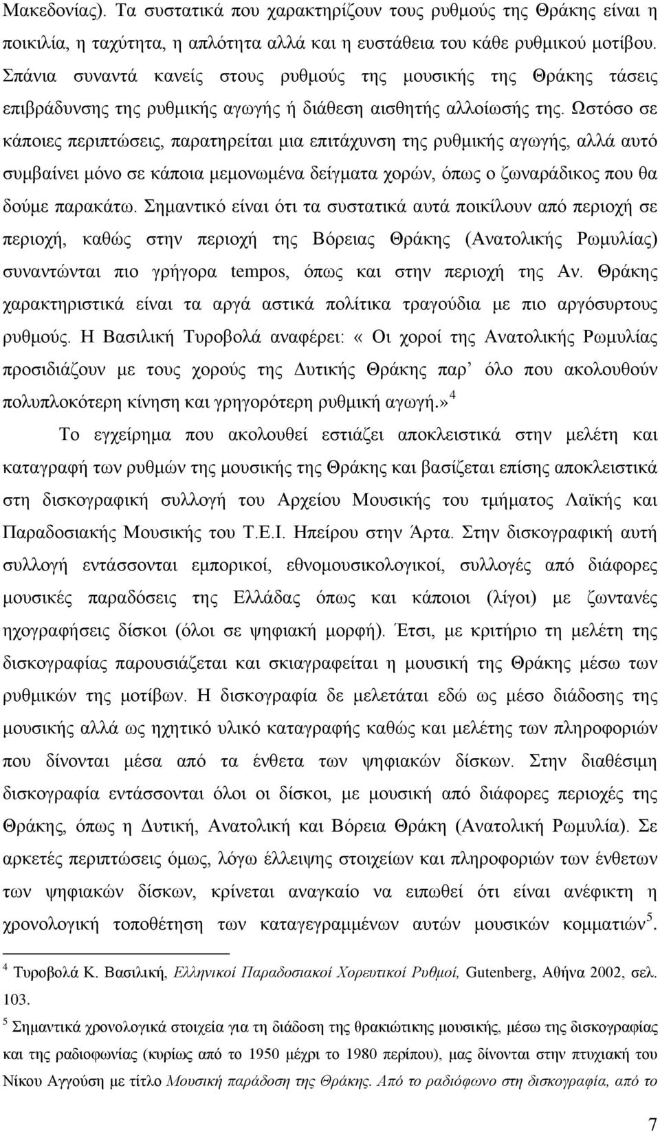 Ωστόσο σε κάποιες περιπτώσεις, παρατηρείται μια επιτάχυνση της ρυθμικής αγωγής, αλλά αυτό συμβαίνει μόνο σε κάποια μεμονωμένα δείγματα χορών, όπως ο ζωναράδικος που θα δούμε παρακάτω.