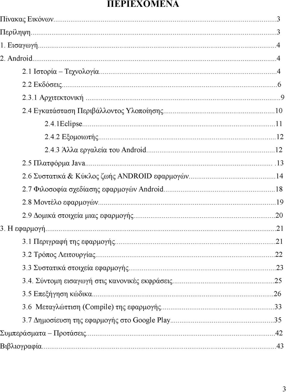 8 Μοντέλο εφαρμογών...19 2.9 Δομικά στοιχεία μιας εφαρμογής... 20 3. Η εφαρμογή... 21 3.1 Περιγραφή της εφαρμογής...21 3.2 Τρόπος Λειτουργίας... 22 3.3 Συστατικά στοιχεία εφαρμογής... 23 3.4.