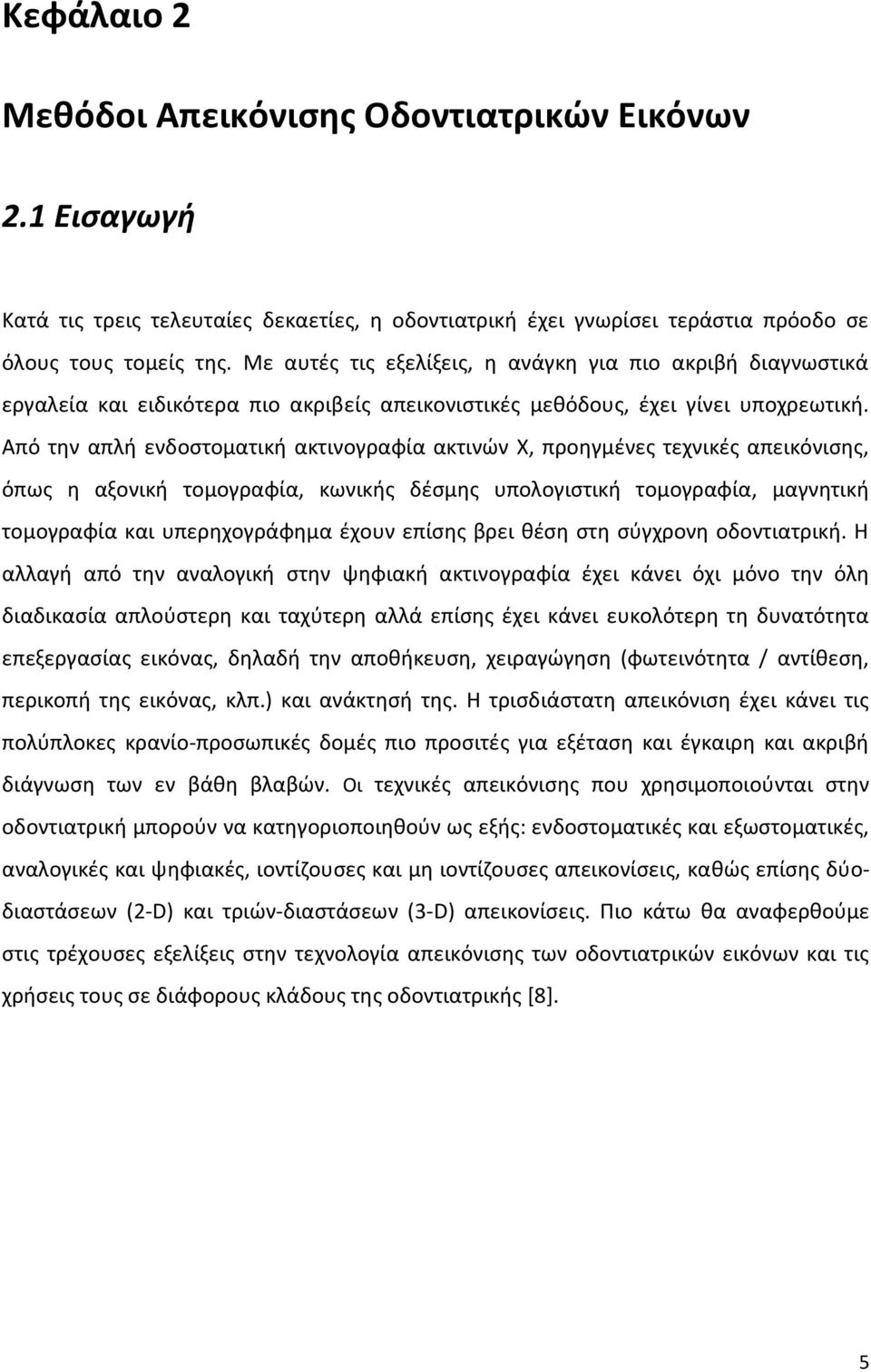 Από την απλή ενδοστοματική ακτινογραφία ακτινών Χ, προηγμένες τεχνικές απεικόνισης, όπως η αξονική τομογραφία, κωνικής δέσμης υπολογιστική τομογραφία, μαγνητική τομογραφία και υπερηχογράφημα έχουν