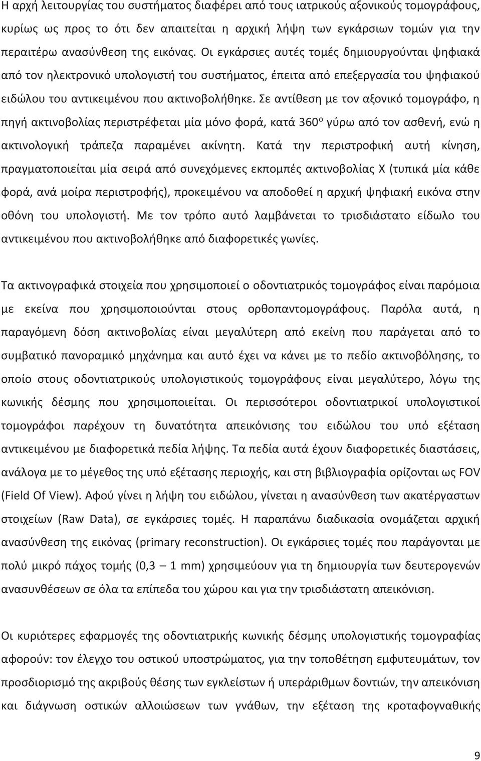 Σε αντίθεση με τον αξονικό τομογράφο, η πηγή ακτινοβολίας περιστρέφεται μία μόνο φορά, κατά 360 ο γύρω από τον ασθενή, ενώ η ακτινολογική τράπεζα παραμένει ακίνητη.