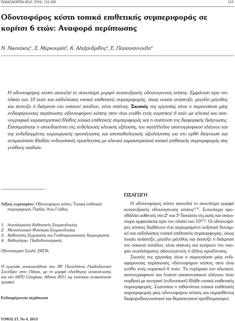 Εμφάνιση πριν την ηλικία των 10 ετών και εκδηλώσεις τοπικά επιθετικής συμπεριφοράς, όπως ταχεία ανάπτυξη, μεγάλο μέγεθος και έκπτυξη ή διάτρηση του οστικού πετάλου, είναι σπάνιες.