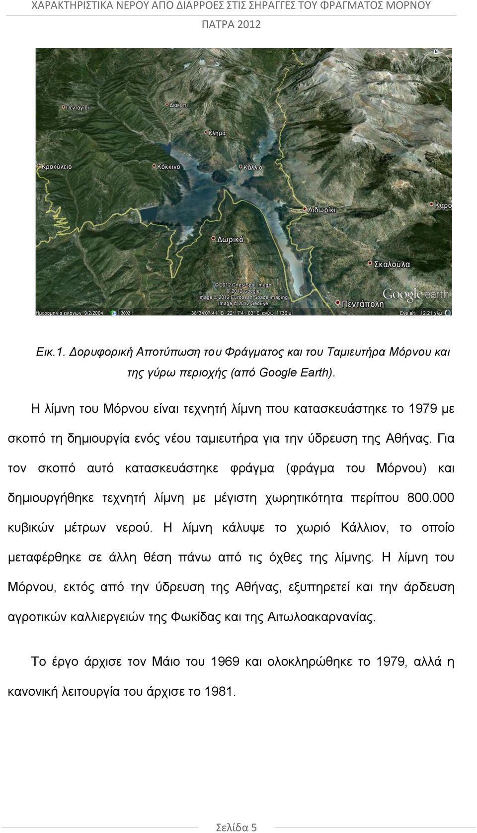 Για τον σκοπό αυτό κατασκευάστηκε φράγμα (φράγμα του Μόρνου) και δημιουργήθηκε τεχνητή λίμνη με μέγιστη χωρητικότητα περίπου 800.000 κυβικών μέτρων νερού.