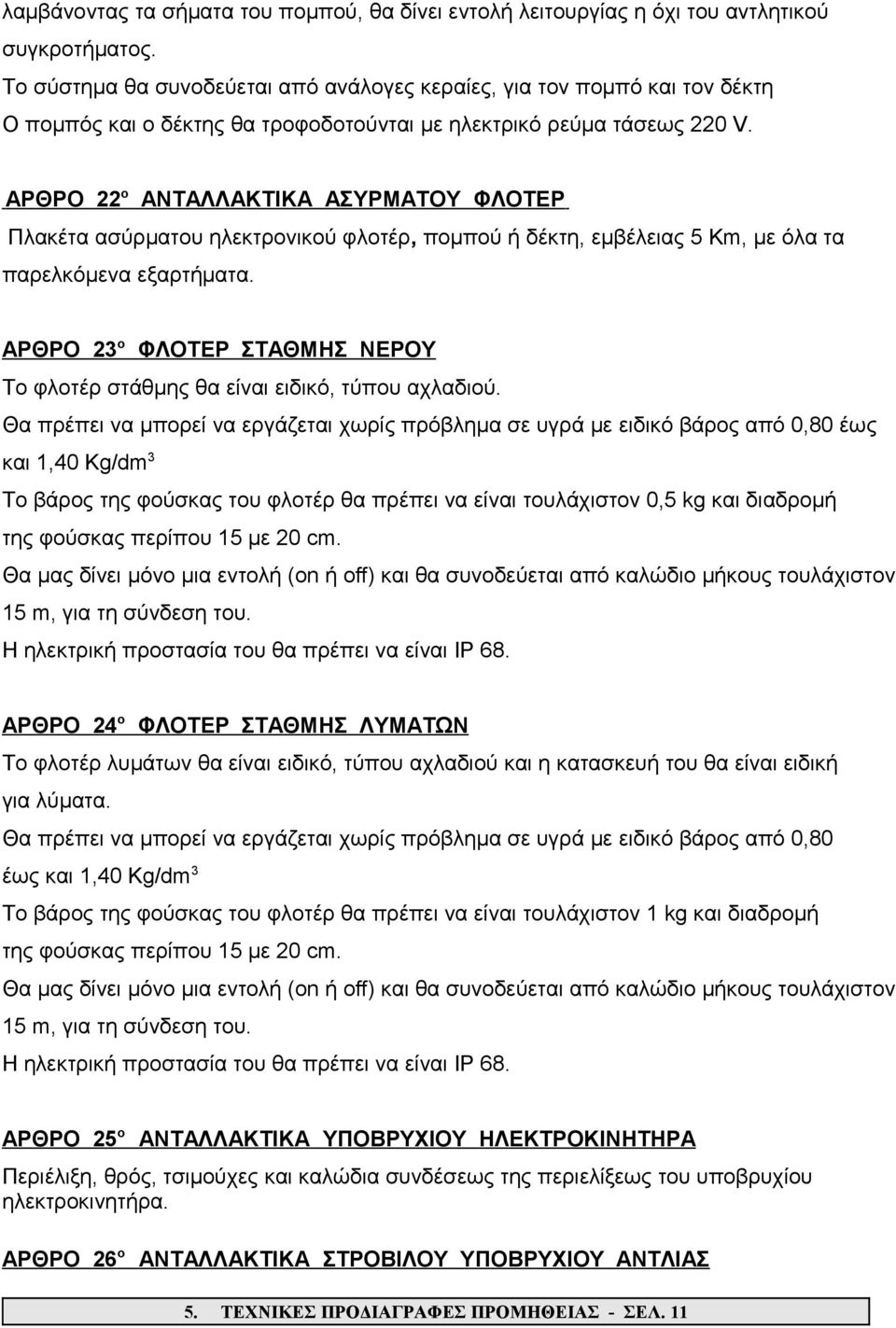 ΑΡΘΡΟ 22 ο ΑΝΤΑΛΛΑΚΤΙΚΑ ΑΣΥΡΜΑΤΟΥ ΦΛΟΤΕΡ Πλακέτα ασύρματου ηλεκτρονικού φλοτέρ, πομπού ή δέκτη, εμβέλειας 5 Km, με όλα τα παρελκόμενα εξαρτήματα.