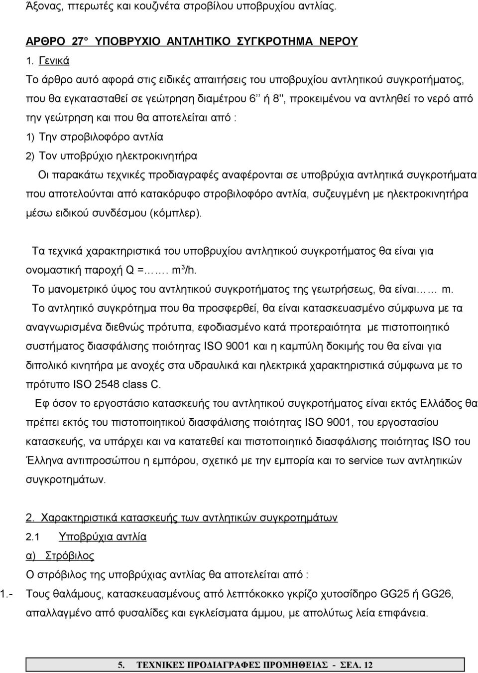 θα αποτελείται από : 1) Την στροβιλοφόρο αντλία 2) Τον υποβρύχιο ηλεκτροκινητήρα Οι παρακάτω τεχνικές προδιαγραφές αναφέρονται σε υποβρύχια αντλητικά συγκροτήματα που αποτελούνται από κατακόρυφο