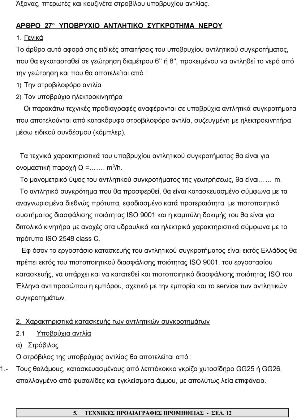 θα αποτελείται από : 1) Την στροβιλοφόρο αντλία 2) Τον υποβρύχιο ηλεκτροκινητήρα Οι παρακάτω τεχνικές προδιαγραφές αναφέρονται σε υποβρύχια αντλητικά συγκροτήματα που αποτελούνται από κατακόρυφο