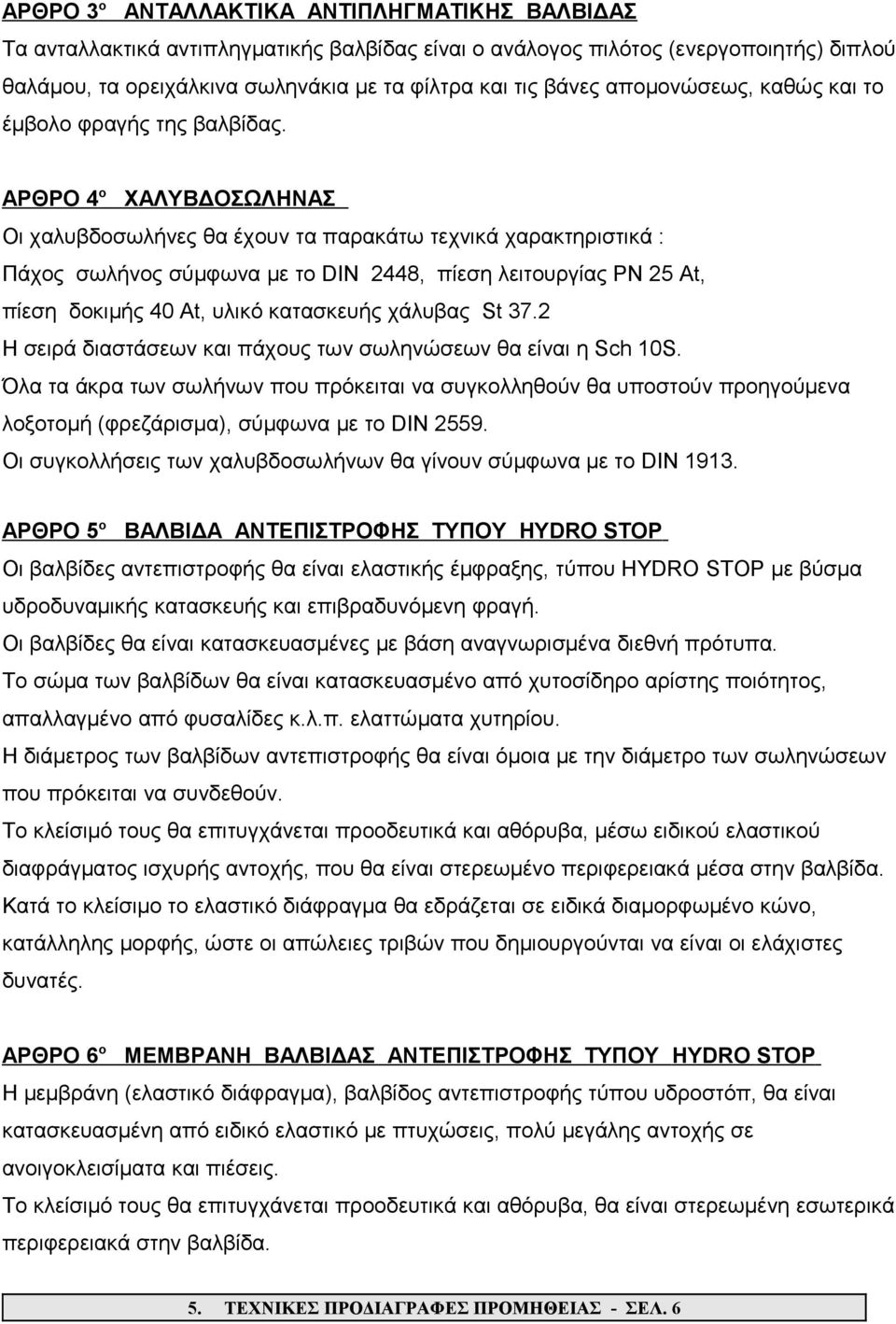 ΑΡΘΡΟ 4 ο ΧΑΛΥΒΔΟΣΩΛΗΝΑΣ Οι χαλυβδοσωλήνες θα έχουν τα παρακάτω τεχνικά χαρακτηριστικά : Πάχος σωλήνος σύμφωνα με το DIN 2448, πίεση λειτουργίας PN 25 Αt, πίεση δοκιμής 40 At, υλικό κατασκευής