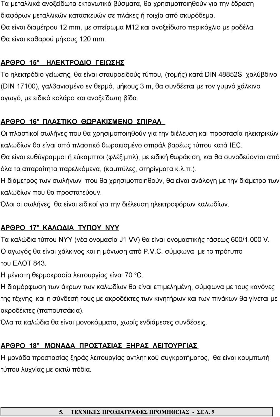 ΑΡΘΡΟ 15 ο ΗΛΕΚΤΡΟΔΙΟ ΓΕΙΩΣΗΣ Το ηλεκτρόδιο γείωσης, θα είναι σταυροειδούς τύπου, (τομής) κατά DIN 48852S, χαλύβδινο (DIN 17100), γαλβανισμένο εν θερμό, μήκους 3 m, θα συνδέεται με τον γυμνό χάλκινο