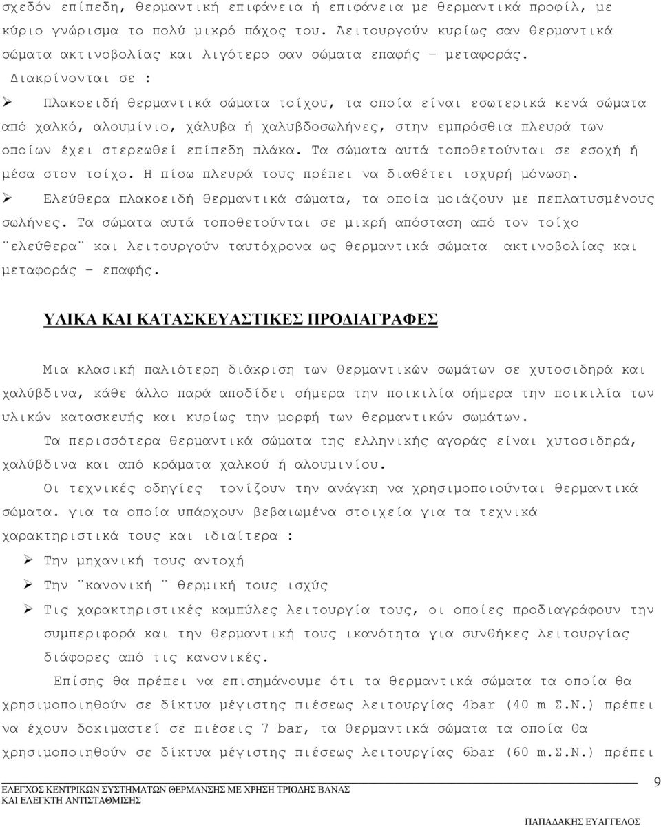 Διακρίνονται σε : Πλακοειδή θερμαντικά σώματα τοίχου, τα οποία είναι εσωτερικά κενά σώματα από χαλκό, αλουμίνιο, χάλυβα ή χαλυβδοσωλήνες, στην εμπρόσθια πλευρά των οποίων έχει στερεωθεί επίπεδη πλάκα.