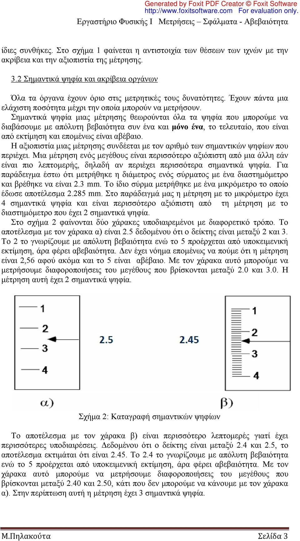 Σημαντικά ψηφία μιας μέτρησης θεωρούνται όλα τα ψηφία που μπορούμε να διαβάσουμε με απόλυτη βεβαιότητα συν ένα και μόνο ένα, το τελευταίο, που είναι από εκτίμηση και επομένως είναι αβέβαιο.