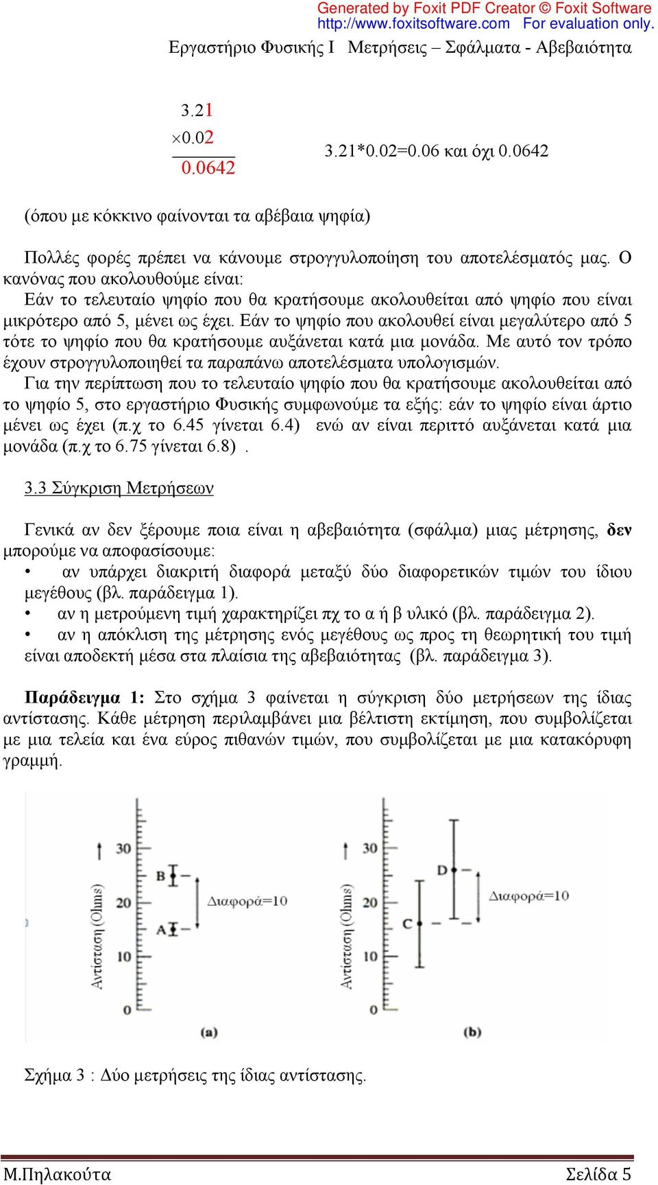 Εάν το ψηφίο που ακολουθεί είναι μεγαλύτερο από 5 τότε το ψηφίο που θα κρατήσουμε αυξάνεται κατά μια μονάδα. Με αυτό τον τρόπο έχουν στρογγυλοποιηθεί τα παραπάνω αποτελέσματα υπολογισμών.