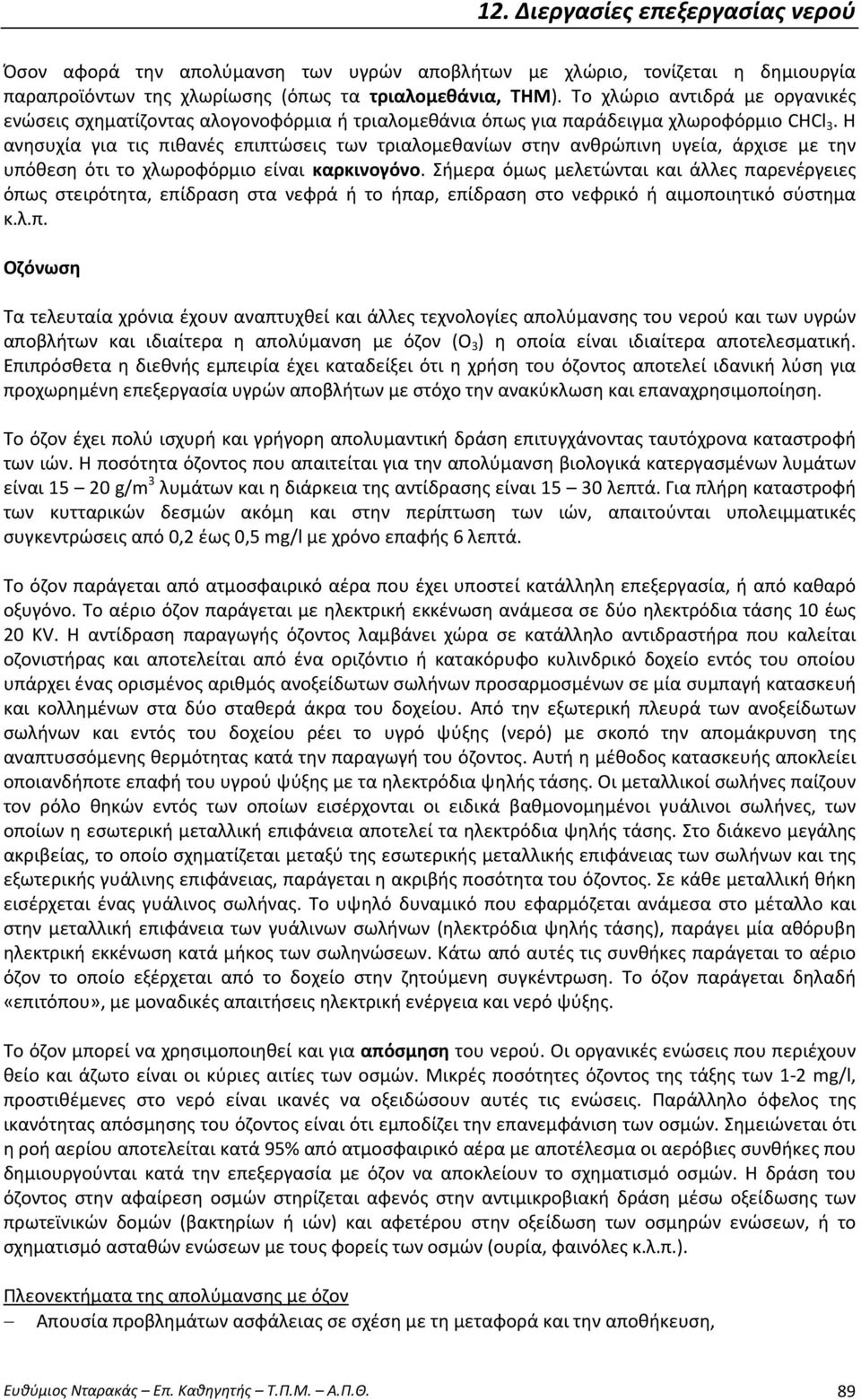 Η ανησυχία για τις πιθανές επιπτώσεις των τριαλομεθανίων στην ανθρώπινη υγεία, άρχισε με την υπόθεση ότι το χλωροφόρμιο είναι καρκινογόνο.