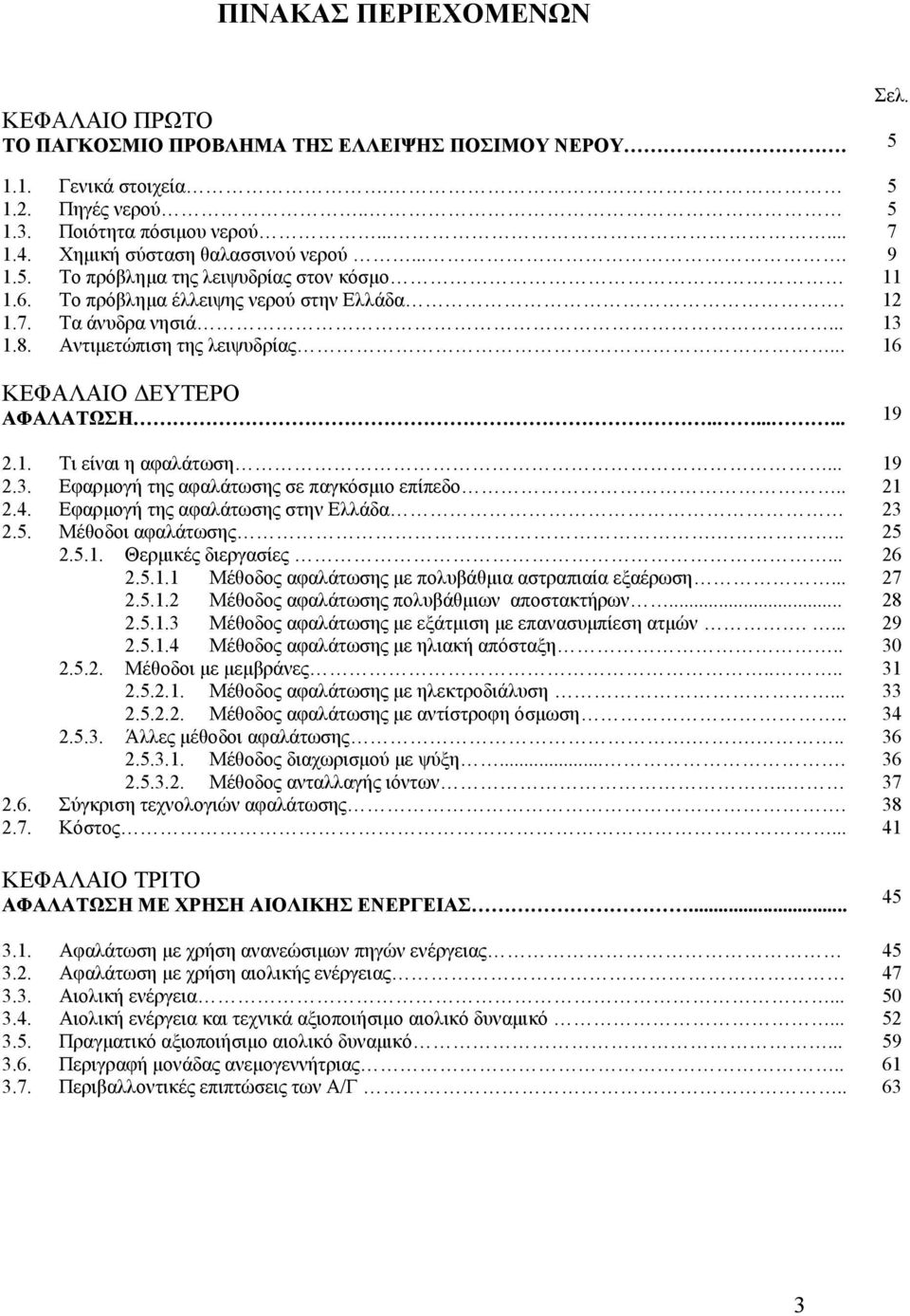 .. 5 5 7 9 11 12 13 16 ΚΕΦΑΛΑΙΟ ΔΕΥΤΕΡΟ ΑΦΑΛΑΤΩΣΗ........ 19 2.1. Τι είναι η αφαλάτωση... 19 2.3. Εφαρμογή της αφαλάτωσης σε παγκόσμιο επίπεδο.. 21 2.4. Εφαρμογή της αφαλάτωσης στην Ελλάδα 23 2.5. Μέθοδοι αφαλάτωσης.