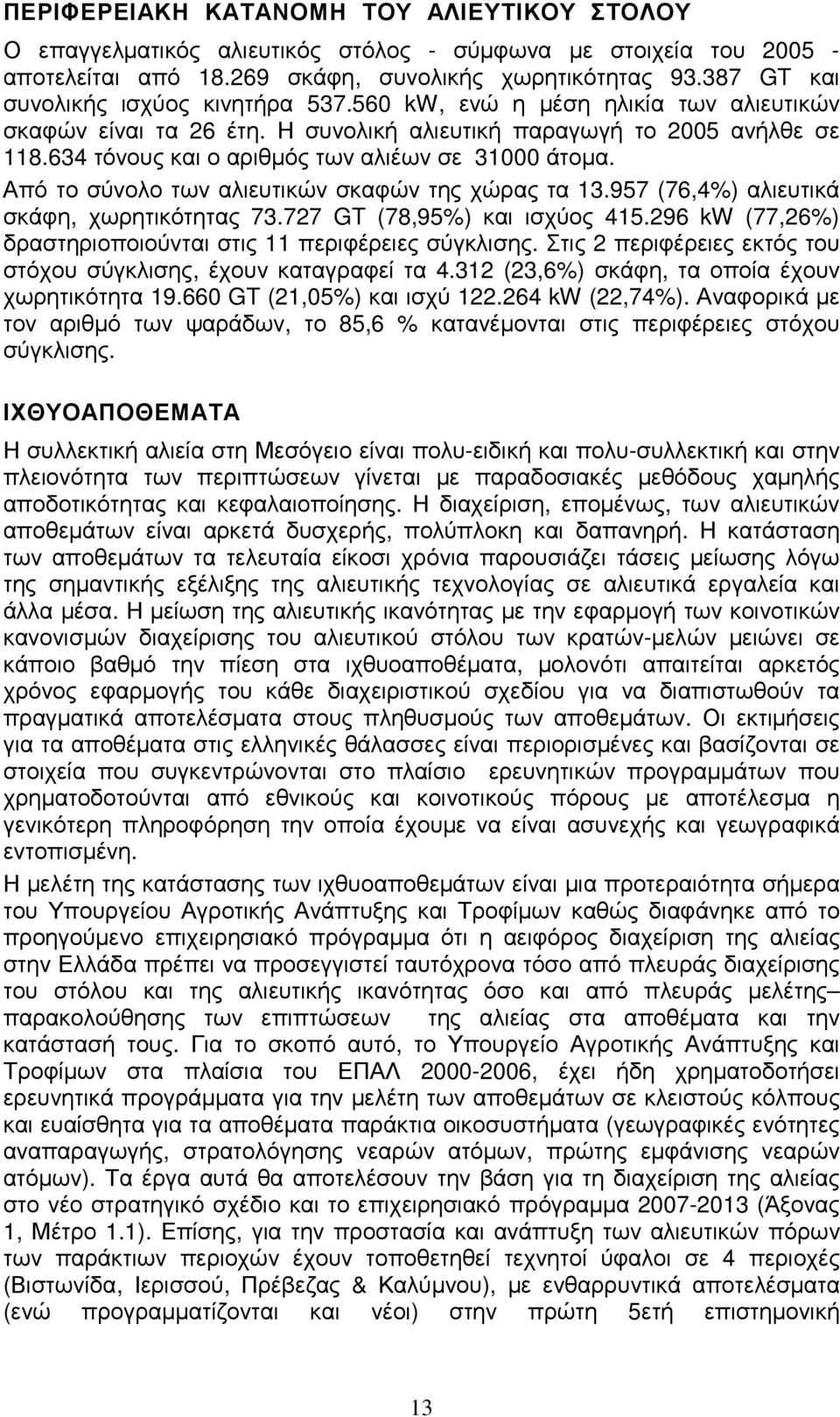 634 τόνους και ο αριθµός των αλιέων σε 31000 άτοµα. Από το σύνολο των αλιευτικών σκαφών της χώρας τα 13.957 (76,4%) αλιευτικά σκάφη, χωρητικότητας 73.727 GT (78,95%) και ισχύος 415.