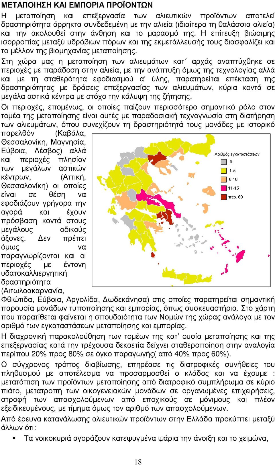Στη χώρα µας η µεταποίηση των αλιευµάτων κατ αρχάς αναπτύχθηκε σε περιοχές µε παράδοση στην αλιεία, µε την ανάπτυξη όµως της τεχνολογίας αλλά και µε τη σταθερότητα εφοδιασµού α ύλης, παρατηρείται