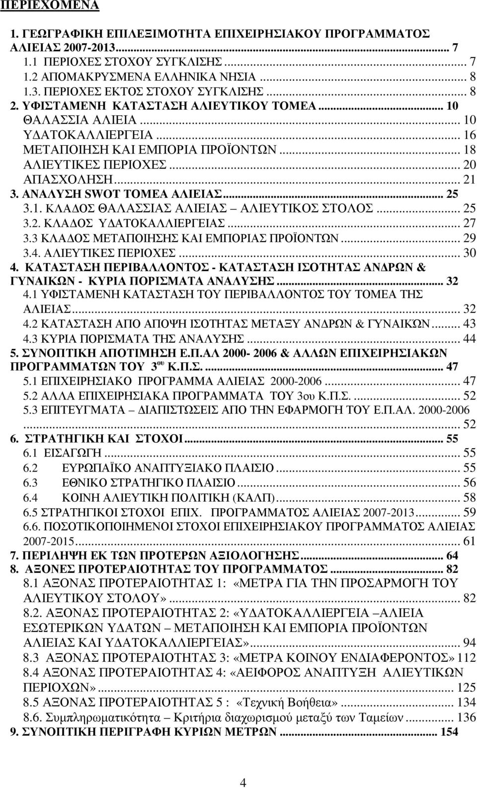 ΑΝΑΛΥΣΗ SWOT ΤΟΜΕΑ ΑΛΙΕΙΑΣ... 25 3.1. ΚΛΑ ΟΣ ΘΑΛΑΣΣΙΑΣ ΑΛΙΕΙΑΣ ΑΛΙΕΥΤΙΚΟΣ ΣΤΟΛΟΣ... 25 3.2. ΚΛΑ ΟΣ Υ ΑΤΟΚΑΛΛΙΕΡΓΕΙΑΣ... 27 3.3 ΚΛΑ ΟΣ ΜΕΤΑΠΟΙΗΣΗΣ ΚΑΙ ΕΜΠΟΡΙΑΣ ΠΡΟΪΟΝΤΩΝ... 29 3.4. ΑΛΙΕΥΤΙΚΕΣ ΠΕΡΙΟΧΕΣ.