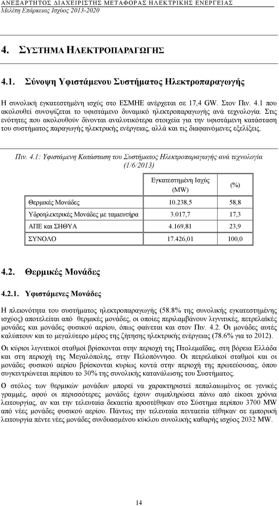 1: Υφιστάµενη Κατάσταση του Συστήµατος Ηλεκτροπαραγωγής ανά τεχνολογία (1/6/2013) Εγκατεστηµένη Ισχύς (MW) (%) Θερµικές Μονάδες 10.238,5 58,8 Υδροηλεκτρικές Μονάδες µε ταµιευτήρα 3.