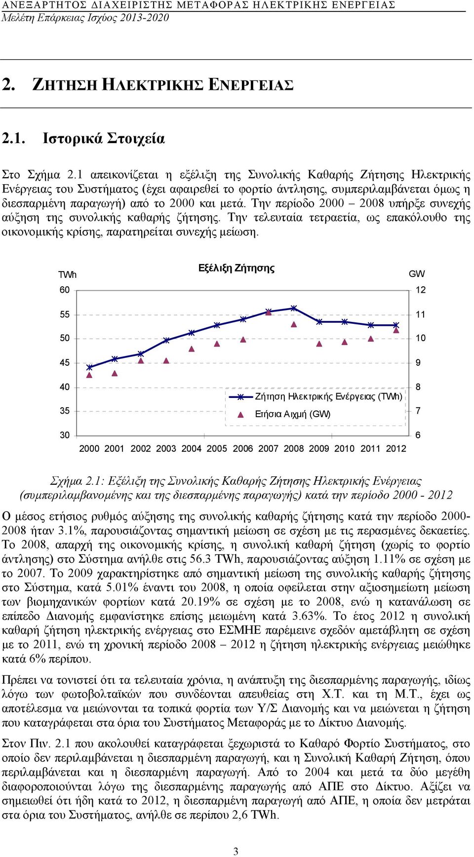 Την περίοδο 2000 2008 υπήρξε συνεχής αύξηση της συνολικής καθαρής ζήτησης. Την τελευταία τετραετία, ως επακόλουθο της οικονοµικής κρίσης, παρατηρείται συνεχής µείωση.