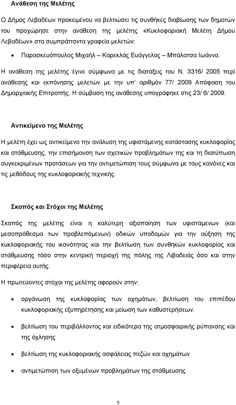 3316/ 2005 περί ανάθεσης και εκπόνησης µελετών µε την υπ αριθµόν 77/ 2009 Απόφαση του ηµαρχιακής Επιτροπής. Η σύµβαση της ανάθεσης υπογράφηκε στις 23/ 6/ 2009.