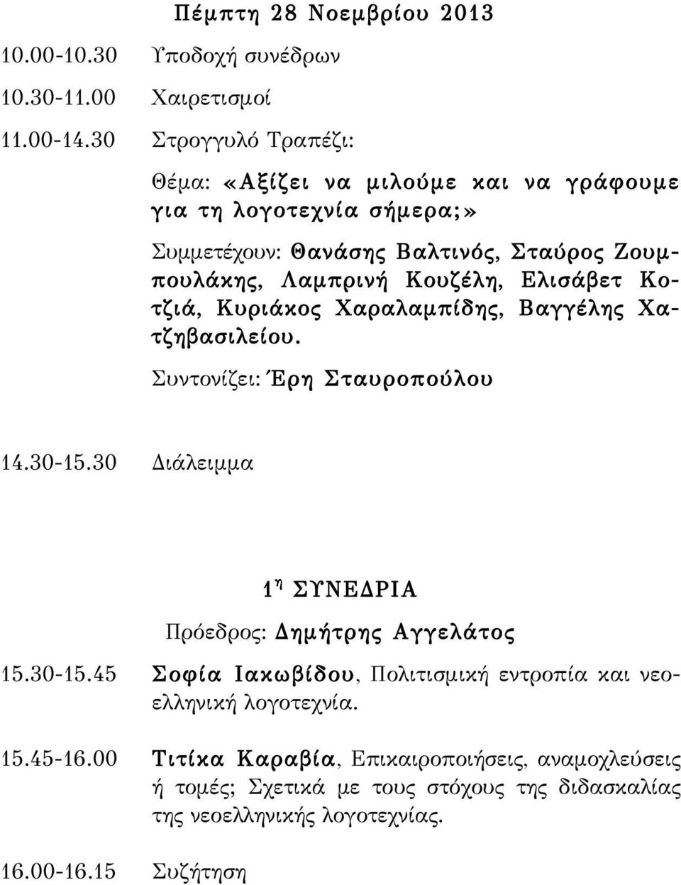 Ελισάβετ Κοτζιά, Κυριάκος Χαραλαμπίδης, Βαγγέλης Χατζηβασιλείου. Συντονίζει: Έρη Σταυροπούλου 14.30-15.30 Διάλειμμα 1 η ΣΥΝΕΔΡΙΑ Πρόεδρος: Δημήτρης Αγγελάτος 15.