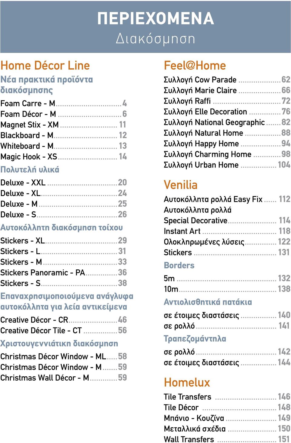 ..36 Stickers - S...38 Επαναχρησιμοποιούμενα ανάγλυφα αυτοκόλλητα για λεία αντικείμενα Creative Décor - CR...46 Creative Décor Tile - CT...56 Χριστουγεννιάτικη διακόσμηση Christmas Décor Window - ML.