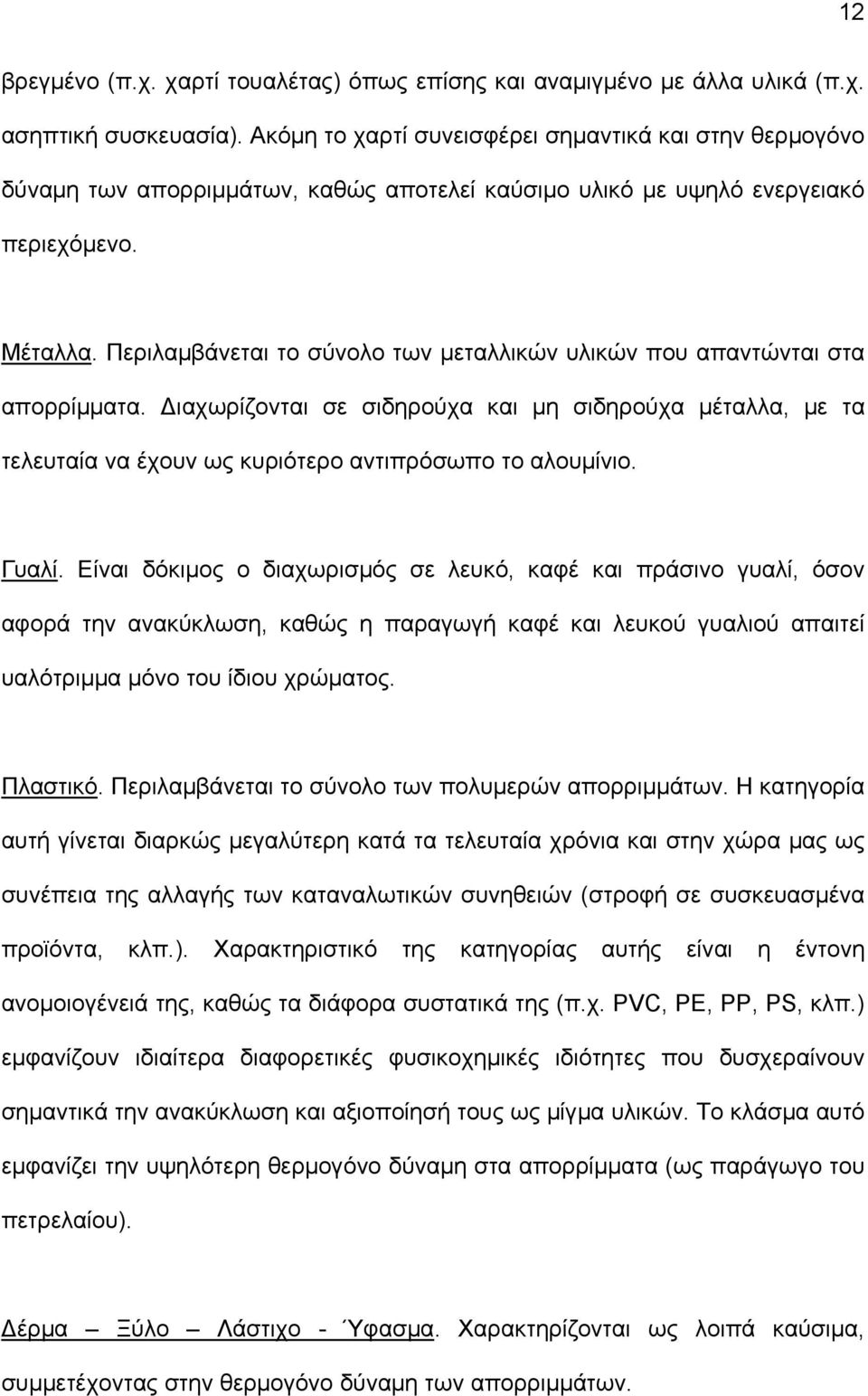 Περιλαμβάνεται το σύνολο των μεταλλικών υλικών που απαντώνται στα απορρίμματα. Διαχωρίζονται σε σιδηρούχα και μη σιδηρούχα μέταλλα, με τα τελευταία να έχουν ως κυριότερο αντιπρόσωπο το αλουμίνιο.