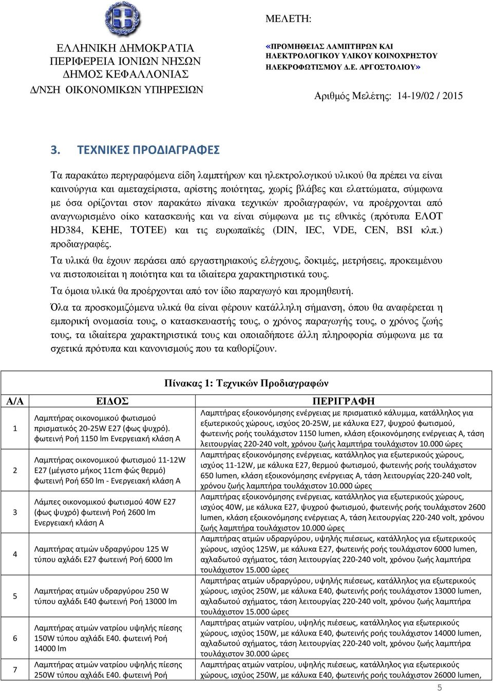 όσα ορίζονται στον παρακάτω πίνακα τεχνικών προδιαγραφών, να προέρχονται από αναγνωρισµένο οίκο κατασκευής και να είναι σύµφωνα µε τις εθνικές (πρότυπα ΕΛΟΤ HD384, ΚΕΗΕ, ΤΟΤΕΕ) και τις ευρωπαϊκές