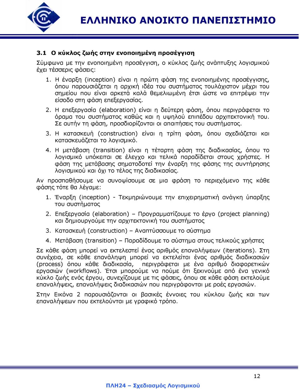 επιτρέψει την είσοδο στη φάση επεξεργασίας. 2. Η επεξεργασία (elaboration) είναι η δεύτερη φάση, όπου περιγράφεται το όραµα του συστήµατος καθώς και η υψηλού επιπέδου αρχιτεκτονική του.