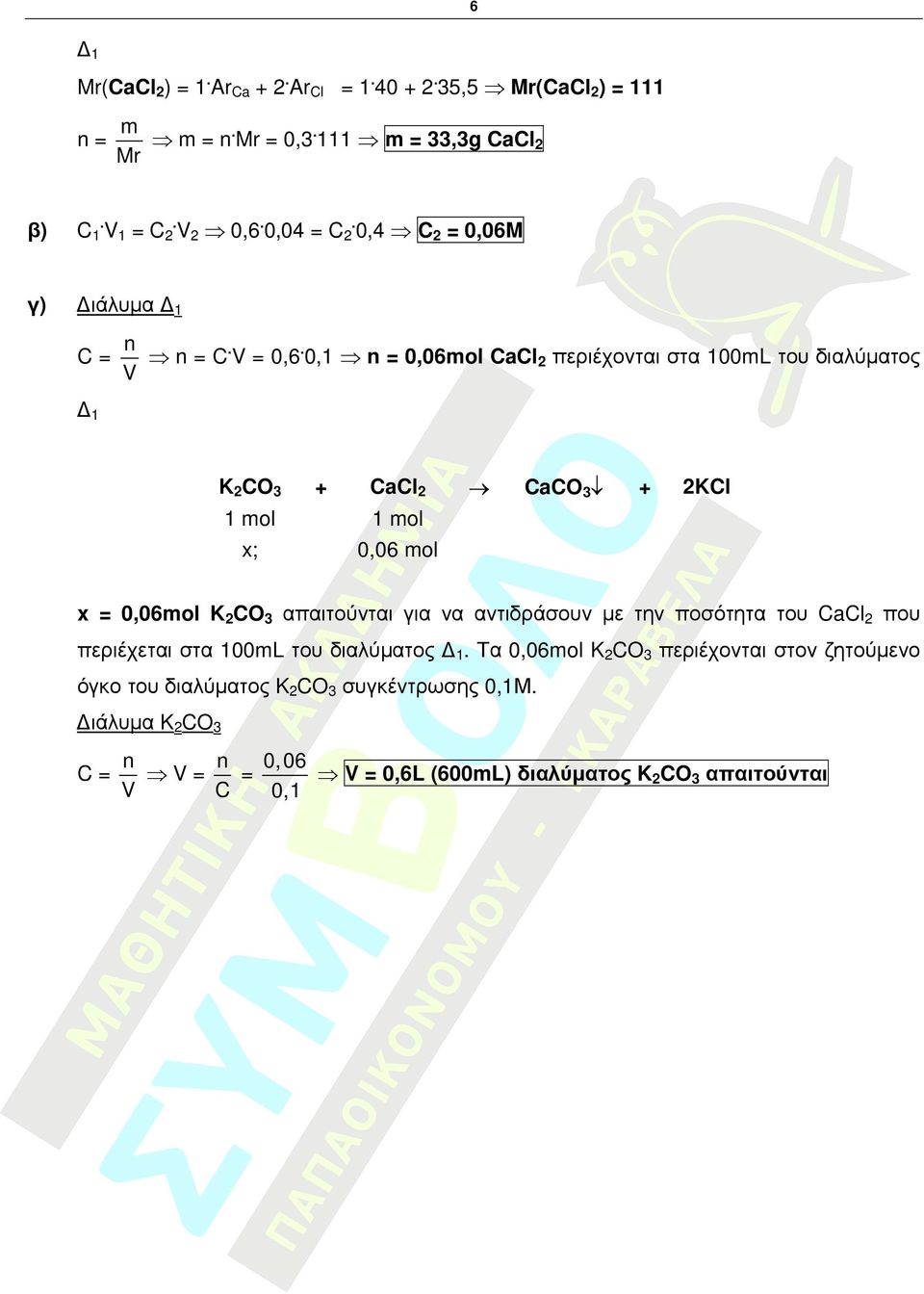 0,1 = 0,06mol CaCl περιέχονται στα 100mL του διαλύµατος 1 KCO3 1 mol x; CaCl CaCO3 KCl 1 mol 0,06 mol x = 0,06mol KCO3 απαιτούνται