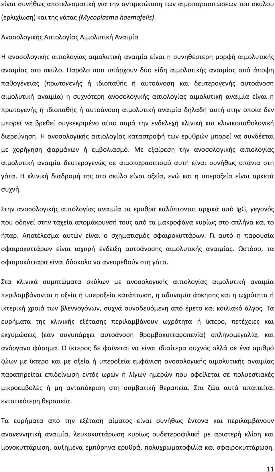 Παρόλο που υπάρχουν δύο είδη αιμολυτικής αναιμίας από άποψη παθογένειας (πρωτογενής ή ιδιοπαθής ή αυτοάνοση και δευτερογενής αυτοάνοση αιμολυτική αναιμία) η συχνότερη ανοσολογικής αιτιολογίας