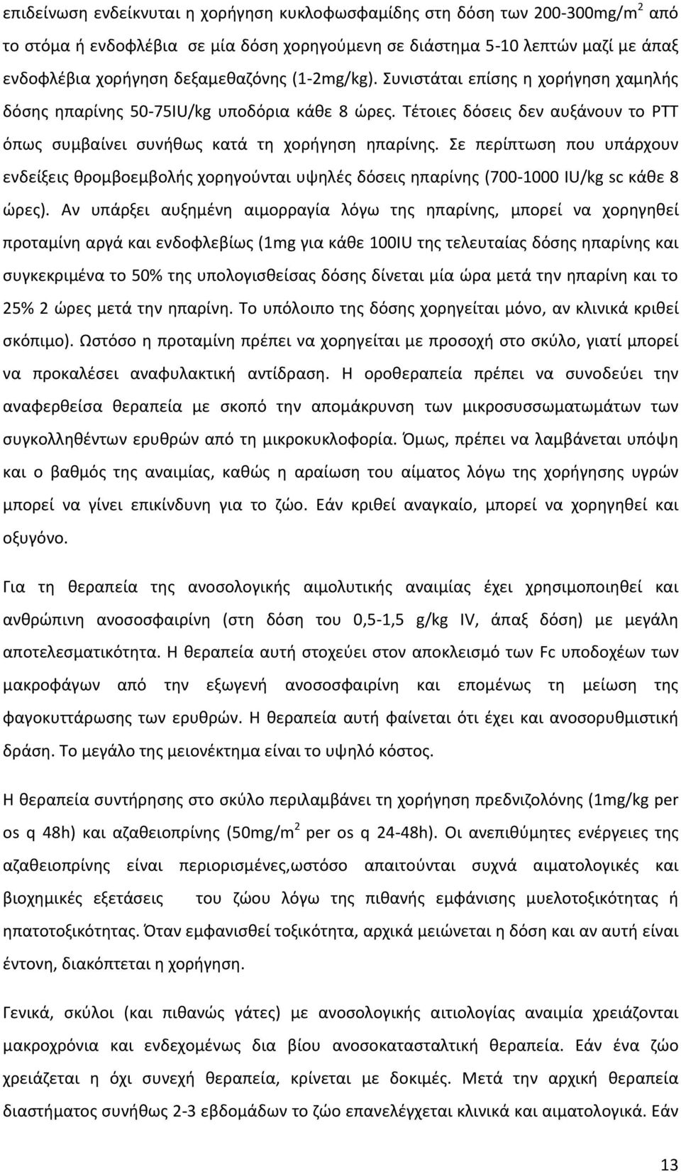 Σε περίπτωση που υπάρχουν ενδείξεις θρομβοεμβολής χορηγούνται υψηλές δόσεις ηπαρίνης (700-1000 IU/kg sc κάθε 8 ώρες).