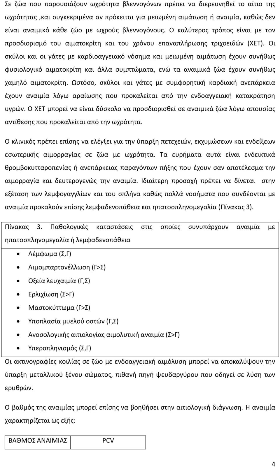 Οι σκύλοι και οι γάτες με καρδιοαγγειακό νόσημα και μειωμένη αιμάτωση έχουν συνήθως φυσιολογικό αιματοκρίτη και άλλα συμπτώματα, ενώ τα αναιμικά ζώα έχουν συνήθως χαμηλό αιματοκρίτη.