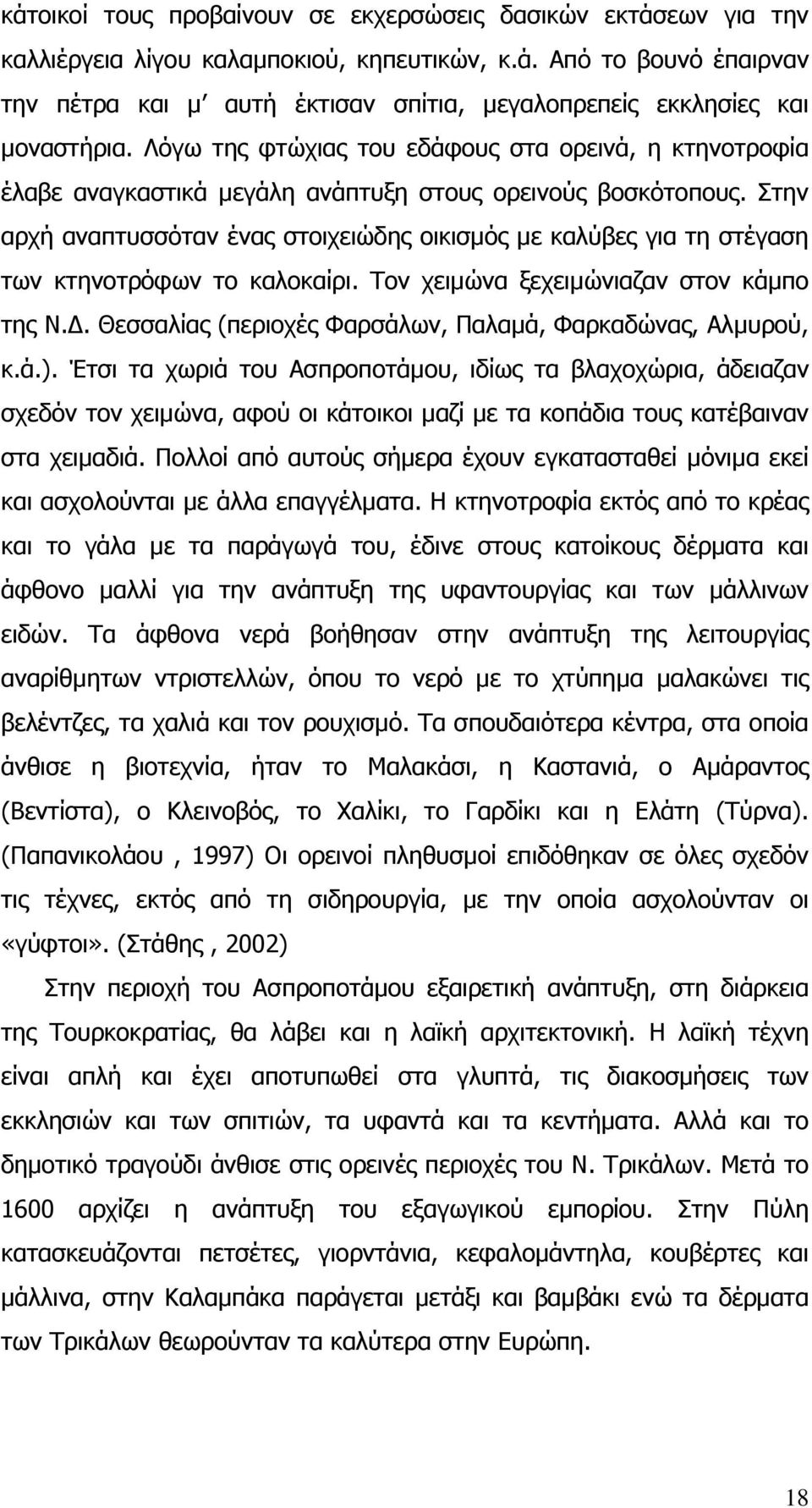 Στην αρχή αναπτυσσόταν ένας στοιχειώδης οικισµός µε καλύβες για τη στέγαση των κτηνοτρόφων το καλοκαίρι. Τον χειµώνα ξεχειµώνιαζαν στον κάµπο της Ν.