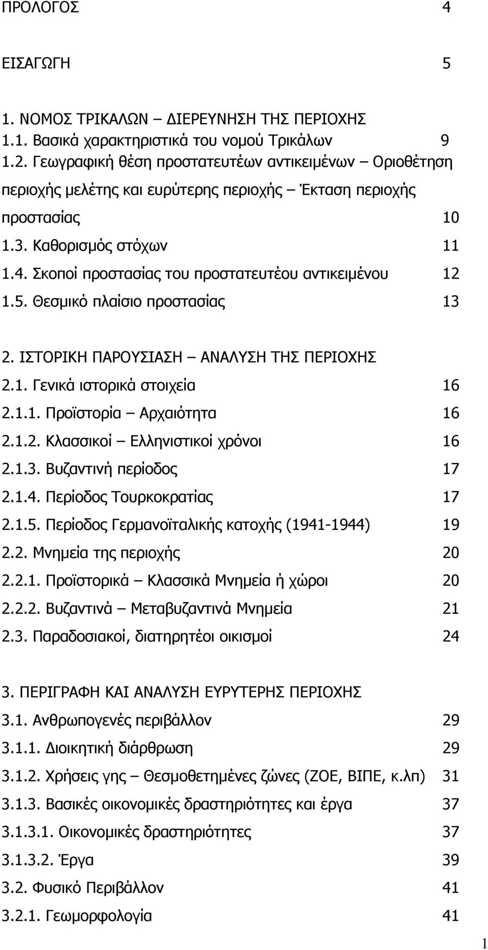 Σκοποί προστασίας του προστατευτέου αντικειµένου 12 1.5. Θεσµικό πλαίσιο προστασίας 13 2. ΙΣΤΟΡΙΚΗ ΠΑΡΟΥΣΙΑΣΗ ΑΝΑΛΥΣΗ ΤΗΣ ΠΕΡΙΟΧΗΣ 2.1. Γενικά ιστορικά στοιχεία 16 2.1.1. Προϊστορία Αρχαιότητα 16 2.1.2. Κλασσικοί Ελληνιστικοί χρόνοι 16 2.