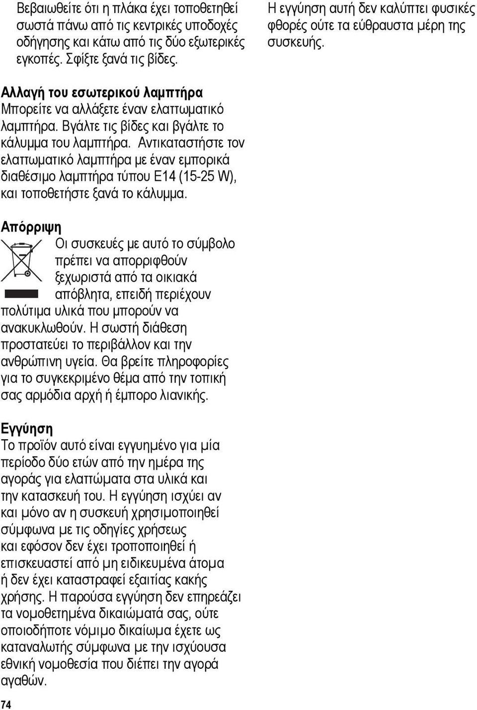 Βγάλτε τις βίδες και βγάλτε το κάλυμμα του λαμπτήρα. Αντικαταστήστε τον ελαττωματικό λαμπτήρα με έναν εμπορικά διαθέσιμο λαμπτήρα τύπου E14 (15-25 W), και τοποθετήστε ξανά το κάλυμμα.